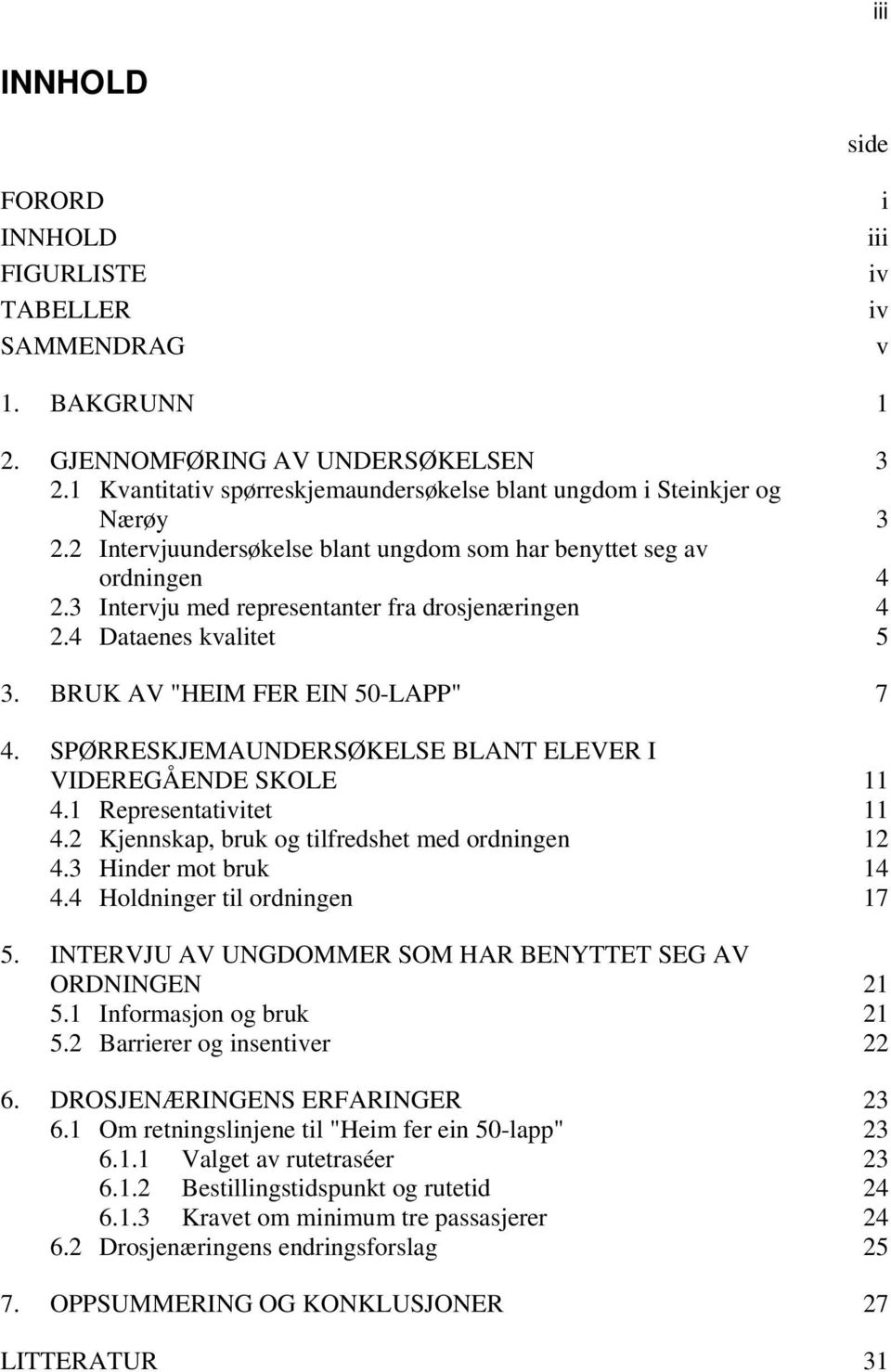 3 Intervju med representanter fra drosjenæringen 4 2.4 Dataenes kvalitet 5 3. BRUK AV "HEIM FER EIN 50-LAPP" 7 4. SPØRRESKJEMAUNDERSØKELSE BLANT ELEVER I VIDEREGÅENDE SKOLE 11 4.