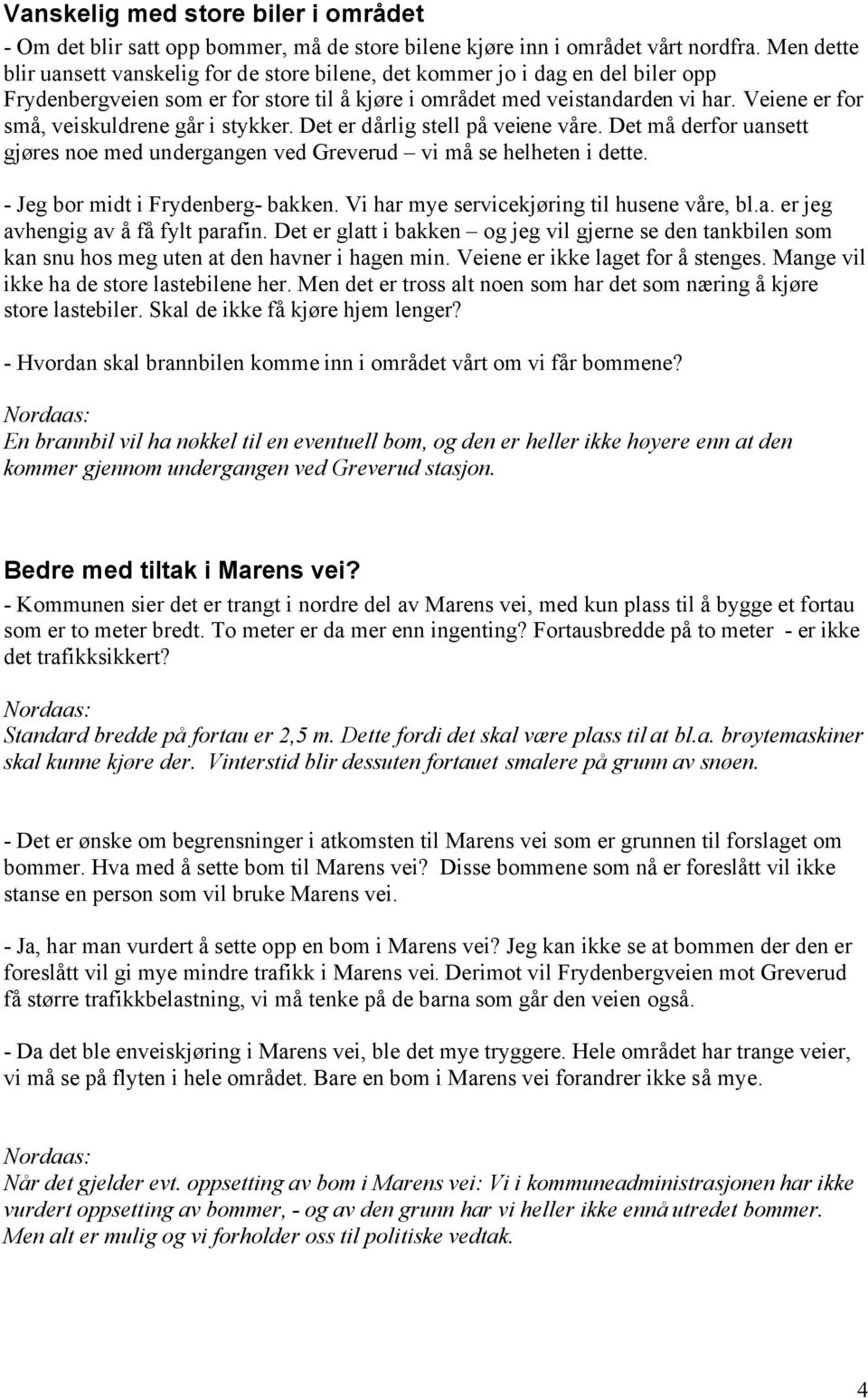 Veiene er for små, veiskuldrene går i stykker. Det er dårlig stell på veiene våre. Det må derfor uansett gjøres noe med undergangen ved Greverud vi må se helheten i dette.