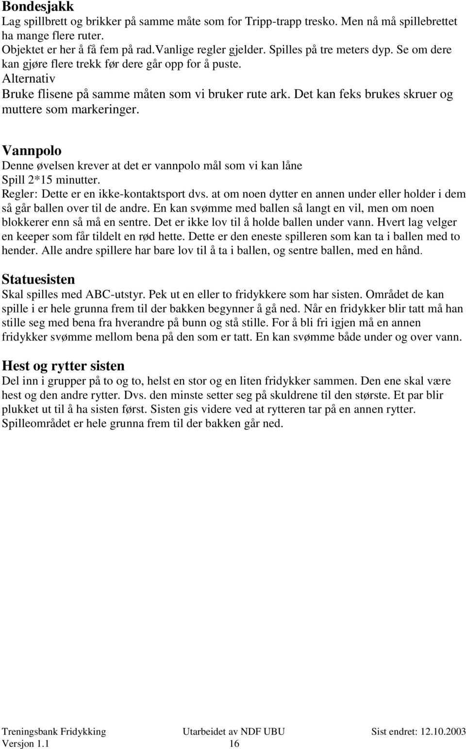 Det kan feks brukes skruer og muttere som markeringer. Vannpolo Denne øvelsen krever at det er vannpolo mål som vi kan låne Spill 2*15 minutter. Regler: Dette er en ikke-kontaktsport dvs.