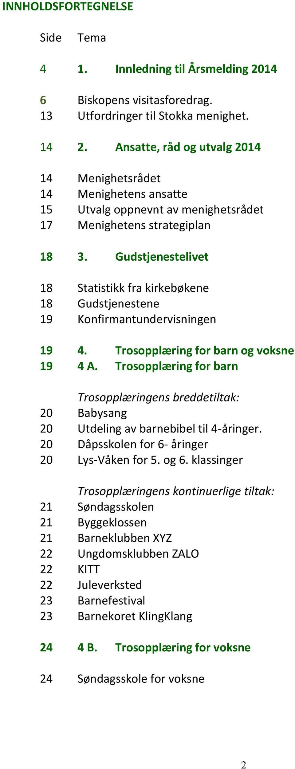 Gudstjenestelivet 18 Statistikk fra kirkebøkene 18 Gudstjenestene 19 Konfirmantundervisningen 19 4. Trosopplæring for barn og voksne 19 4 A.