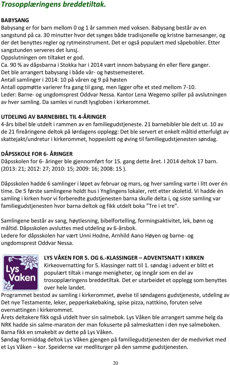 Oppslutningen om tiltaket er god. Ca. 90 % av dåpsbarna i Stokka har i 2014 vært innom babysang én eller flere ganger. Det ble arrangert babysang i både vår- og høstsemesteret.