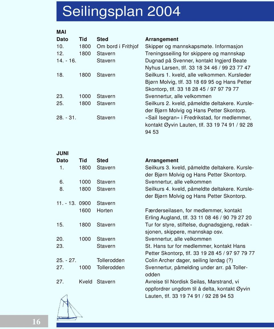33 18 69 95 og Hans Petter Skontorp, tlf. 33 18 28 45 / 97 97 79 77 23. 1000 Stavern Svennertur, alle velkommen 25. 1800 Stavern Seilkurs 2. kveld, påmeldte deltakere.
