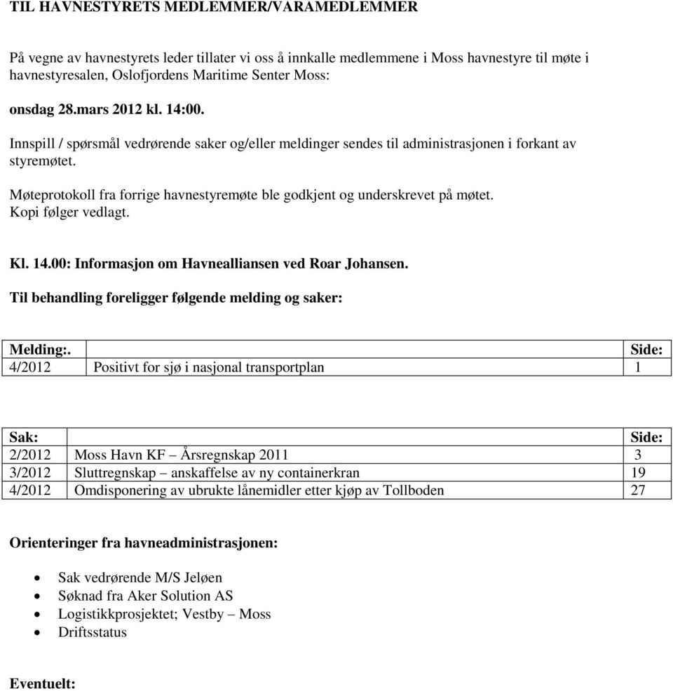 Møteprotokoll fra forrige havnestyremøte ble godkjent og underskrevet på møtet. Kopi følger vedlagt. Kl. 14.00: Informasjon om Havnealliansen ved Roar Johansen.