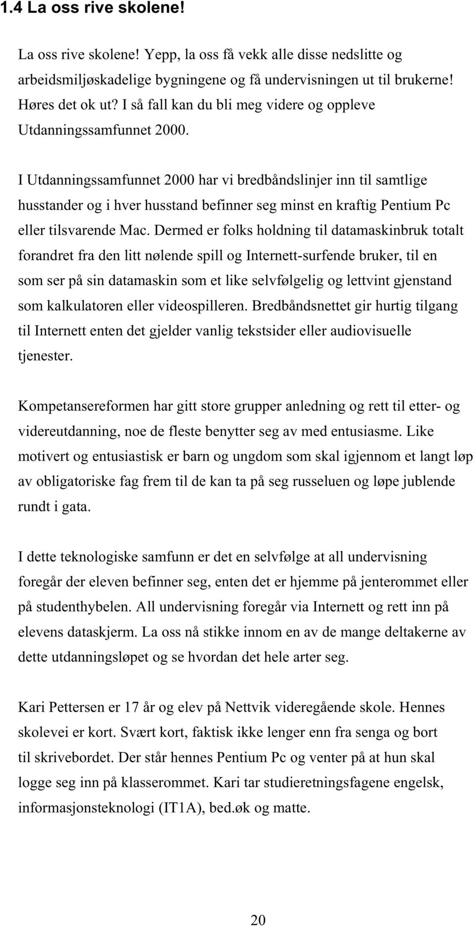 I Utdanningssamfunnet 2000 har vi bredbåndslinjer inn til samtlige husstander og i hver husstand befinner seg minst en kraftig Pentium Pc eller tilsvarende Mac.