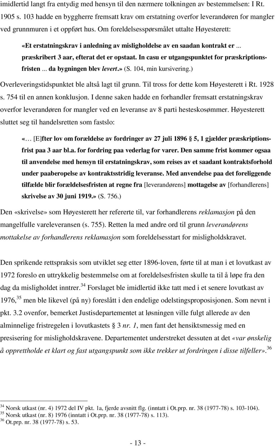 Om foreldelsesspørsmålet uttalte Høyesterett: «Et erstatningskrav i anledning av misligholdelse av en saadan kontrakt er... præskribert 3 aar, efterat det er opstaat.