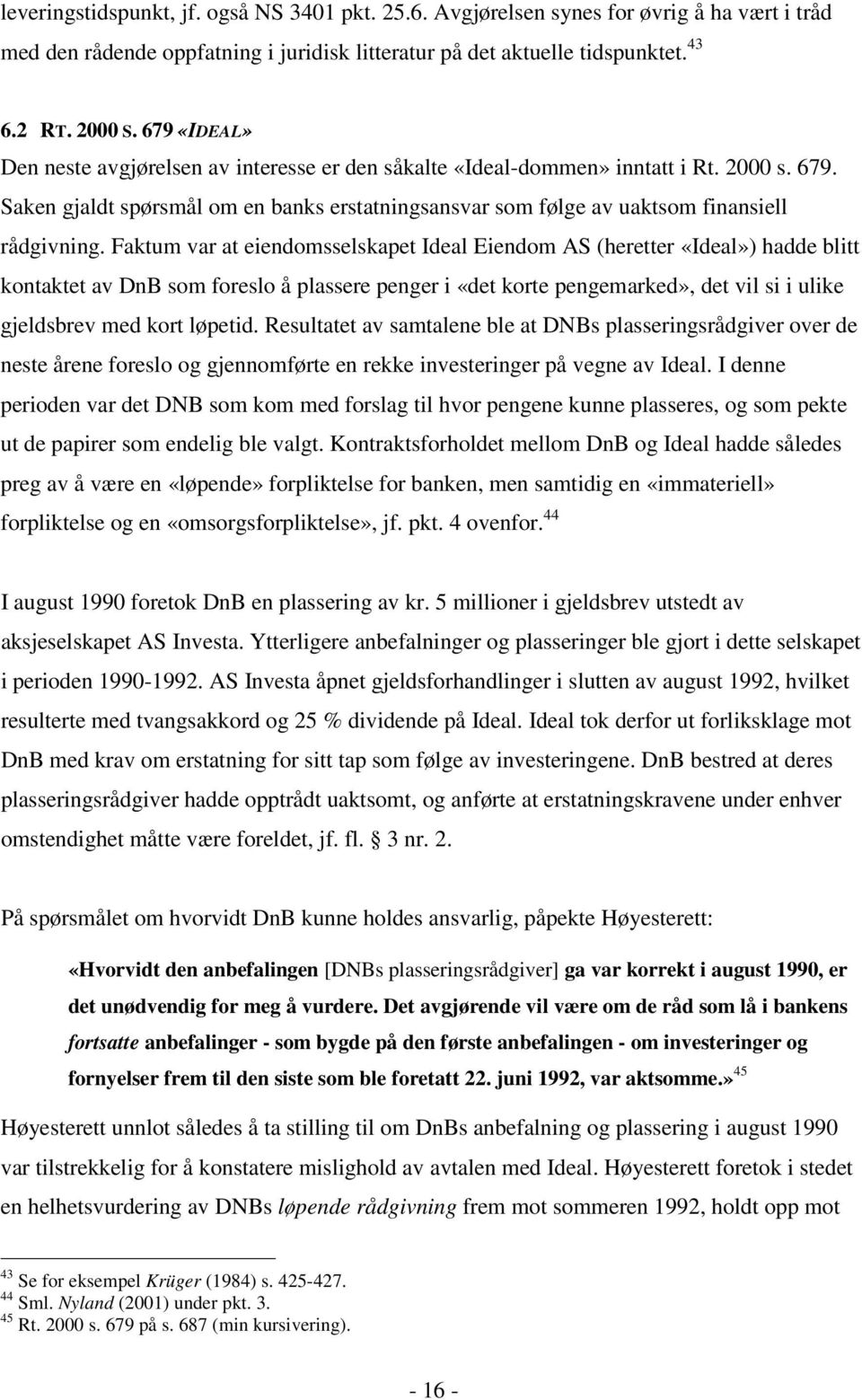 Faktum var at eiendomsselskapet Ideal Eiendom AS (heretter «Ideal») hadde blitt kontaktet av DnB som foreslo å plassere penger i «det korte pengemarked», det vil si i ulike gjeldsbrev med kort