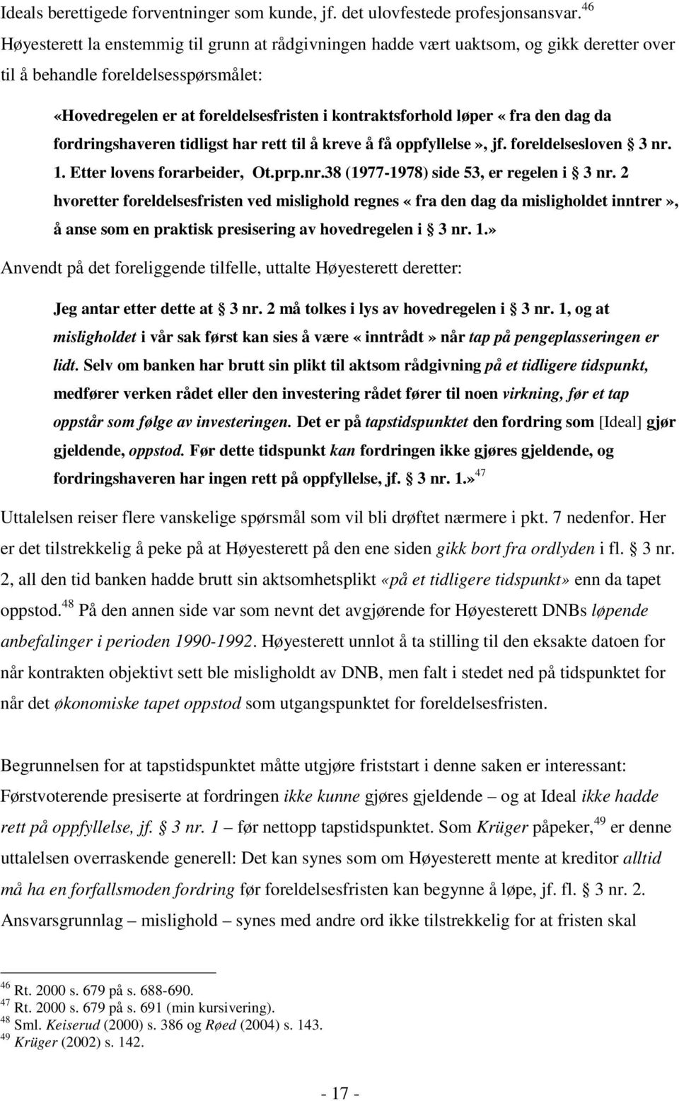 «fra den dag da fordringshaveren tidligst har rett til å kreve å få oppfyllelse», jf. foreldelsesloven 3 nr. 1. Etter lovens forarbeider, Ot.prp.nr.38 (1977-1978) side 53, er regelen i 3 nr.