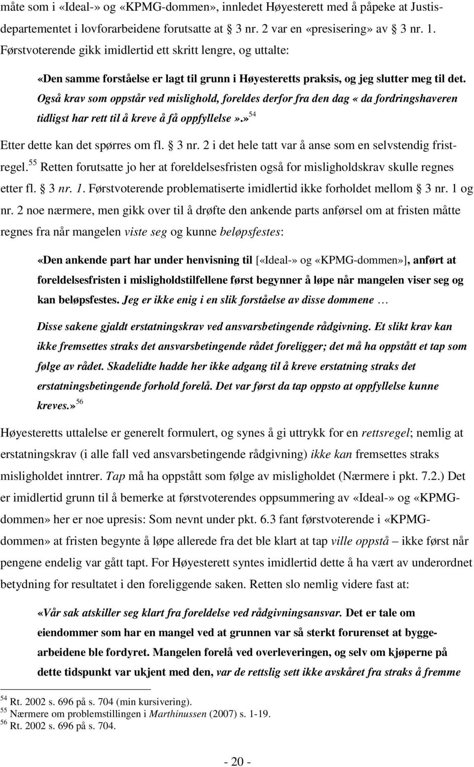 Også krav som oppstår ved mislighold, foreldes derfor fra den dag «da fordringshaveren tidligst har rett til å kreve å få oppfyllelse».» 54 Etter dette kan det spørres om fl. 3 nr.