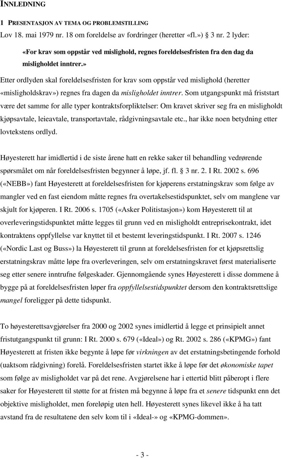 » Etter ordlyden skal foreldelsesfristen for krav som oppstår ved mislighold (heretter «misligholdskrav») regnes fra dagen da misligholdet inntrer.