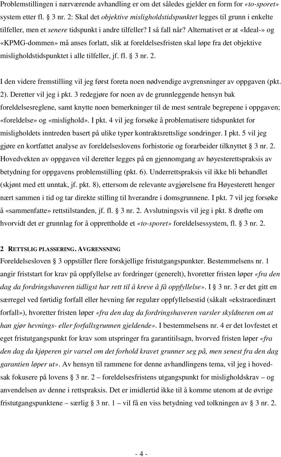 Alternativet er at «Ideal-» og «KPMG-dommen» må anses forlatt, slik at foreldelsesfristen skal løpe fra det objektive misligholdstidspunktet i alle tilfeller, jf. fl. 3 nr. 2.