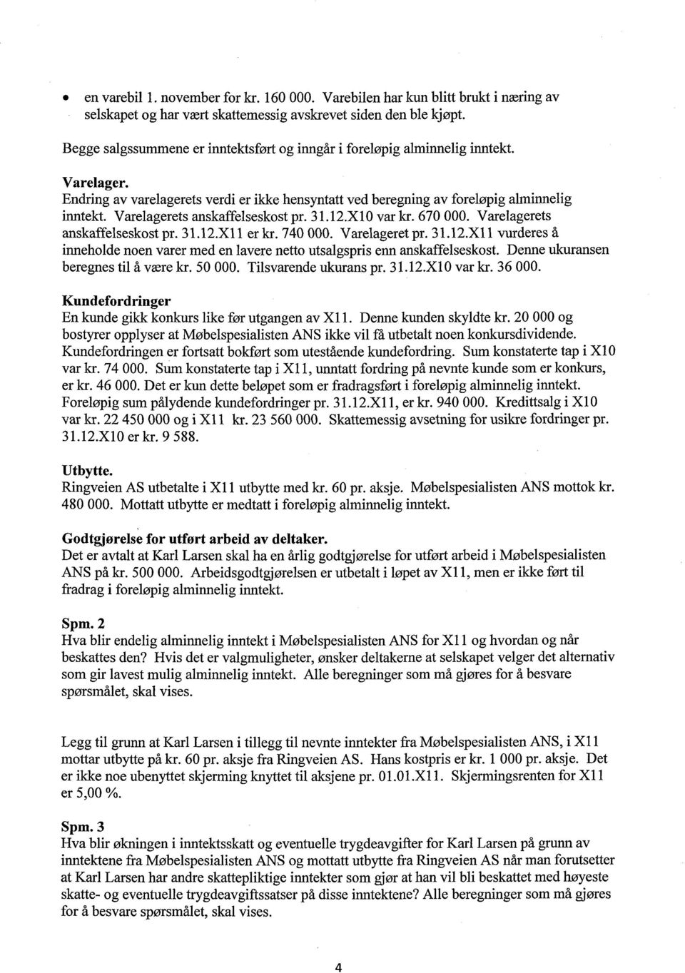 Varelagerets anskaffelseskost pr. 31.12.X10 var kr. 670 000. Varelagerets anskaffelseskost pr. 31.12.X11 er kr. 740 000. Varelageret pr. 31.12.X11 vurderes å inneholde noen varer med en lavere netto utsalgspris enn anskaffelseskost.