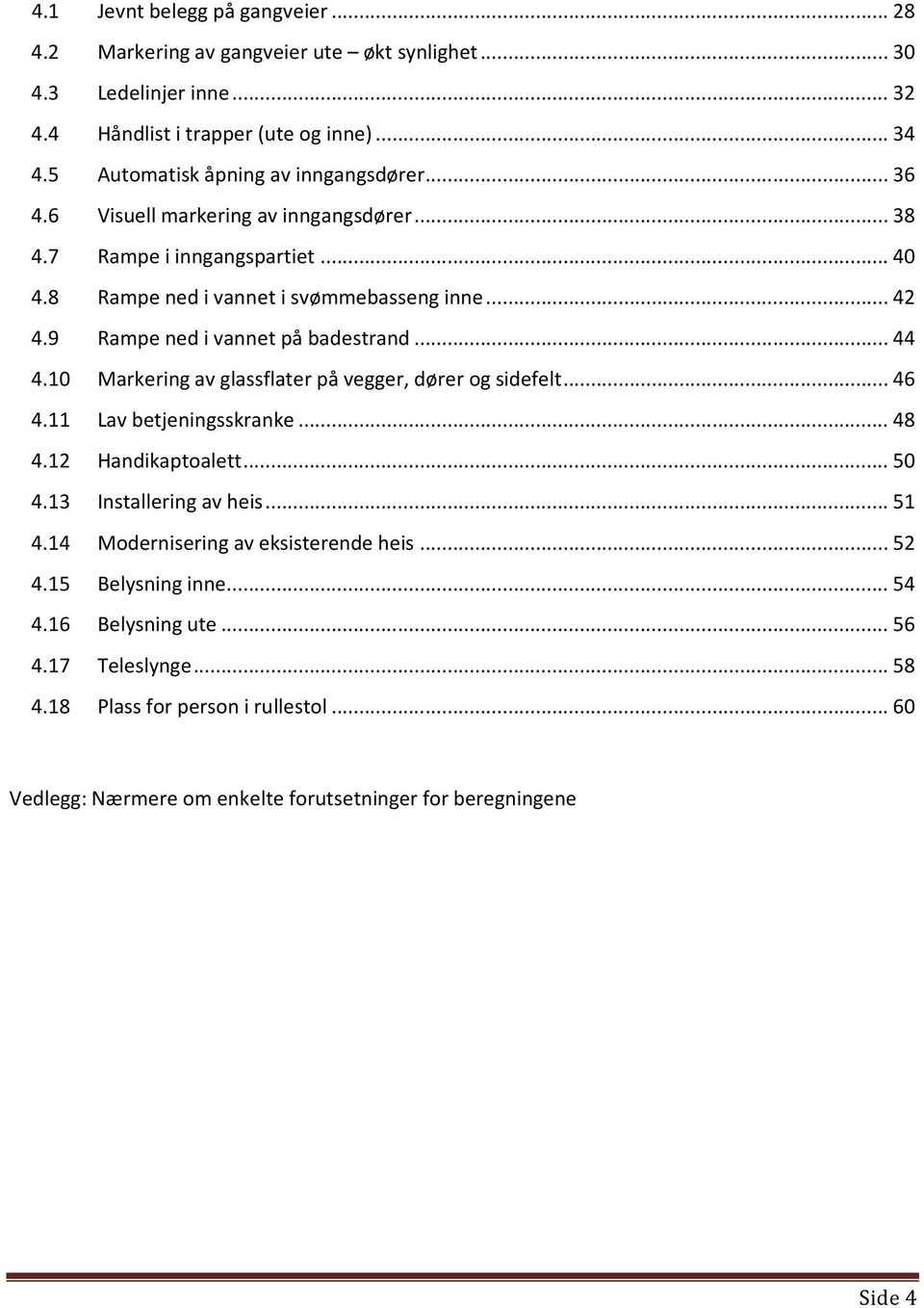 9 Rampe ned i vannet på badestrand... 44 4.10 Markering av glassflater på vegger, dører og sidefelt... 46 4.11 Lav betjeningsskranke... 48 4.12 Handikaptoalett... 50 4.