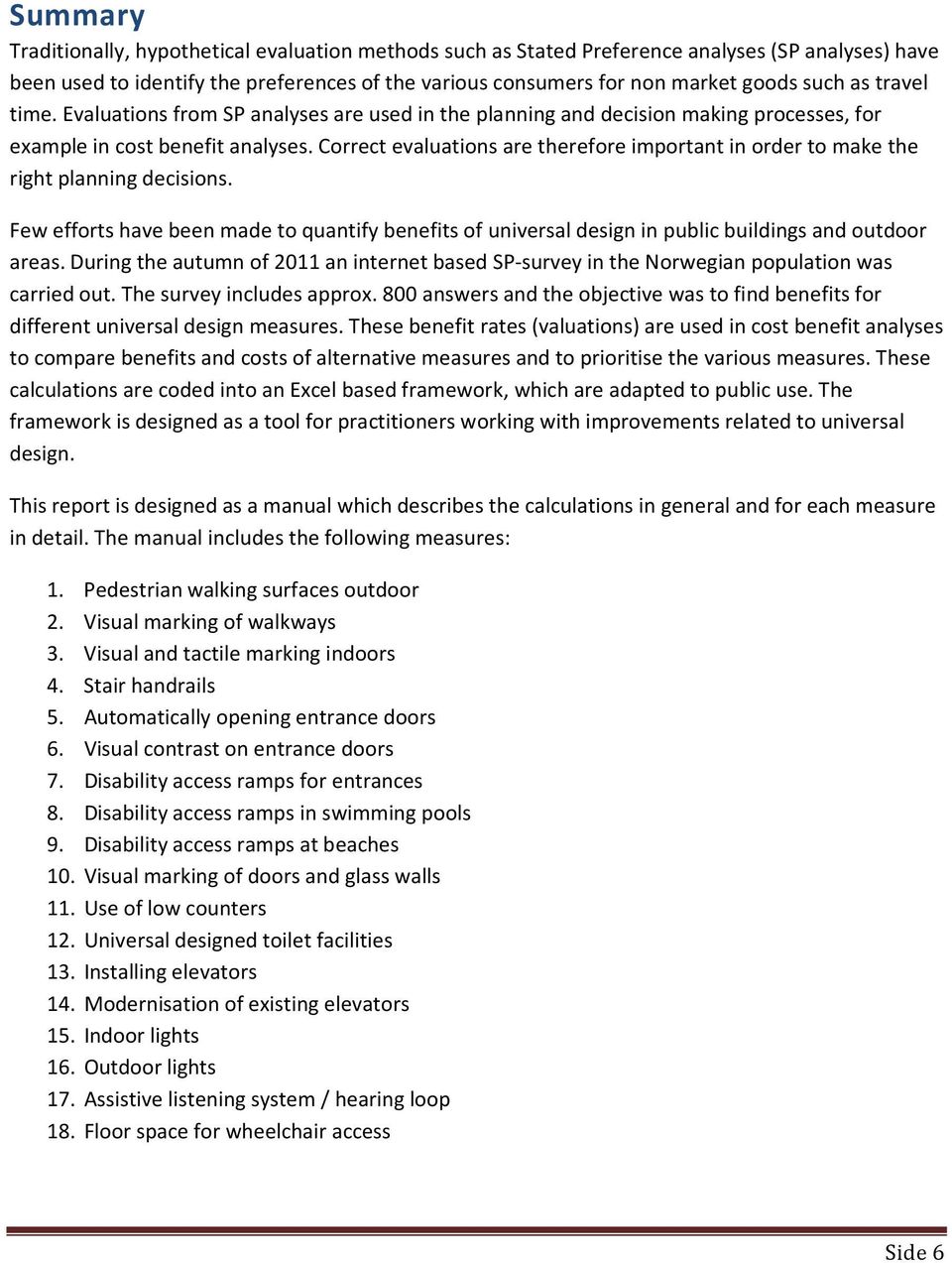 Correct evaluations are therefore important in order to make the right planning decisions. Few efforts have been made to quantify benefits of universal design in public buildings and outdoor areas.