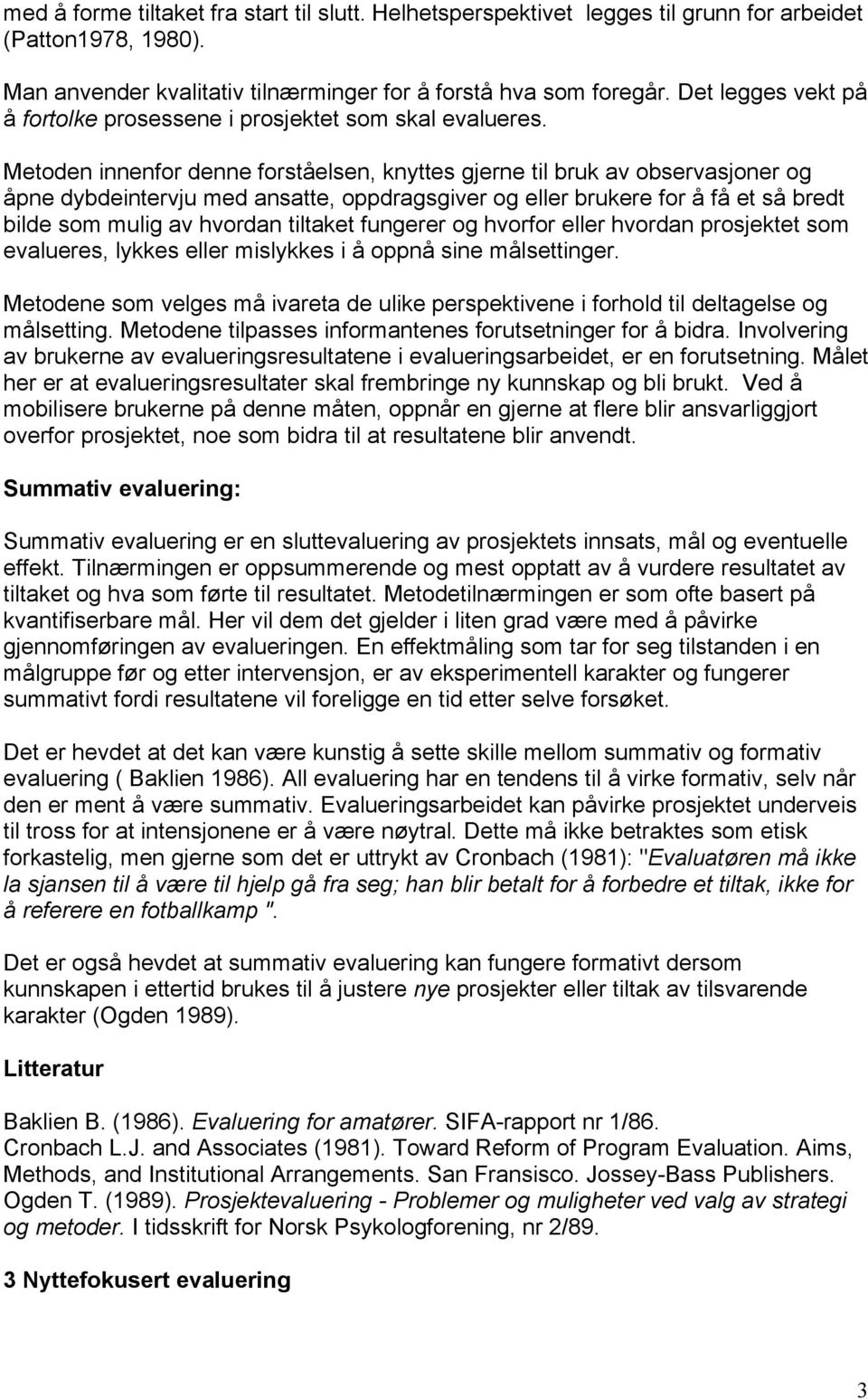 Metoden innenfor denne forståelsen, knyttes gjerne til bruk av observasjoner og åpne dybdeintervju med ansatte, oppdragsgiver og eller brukere for å få et så bredt bilde som mulig av hvordan tiltaket