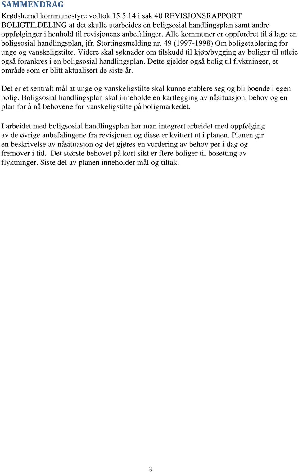 Alle kommuner er oppfordret til å lage en boligsosial handlingsplan, jfr. Stortingsmelding nr. 49 (1997-1998) Om boligetablering for unge og vanskeligstilte.