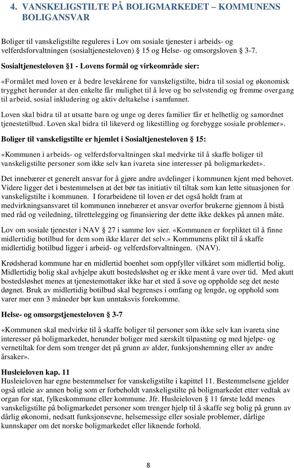 Sosialtjenesteloven 1 - Lovens formål og virkeområde sier: «Formålet med loven er å bedre levekårene for vanskeligstilte, bidra til sosial og økonomisk trygghet herunder at den enkelte får mulighet