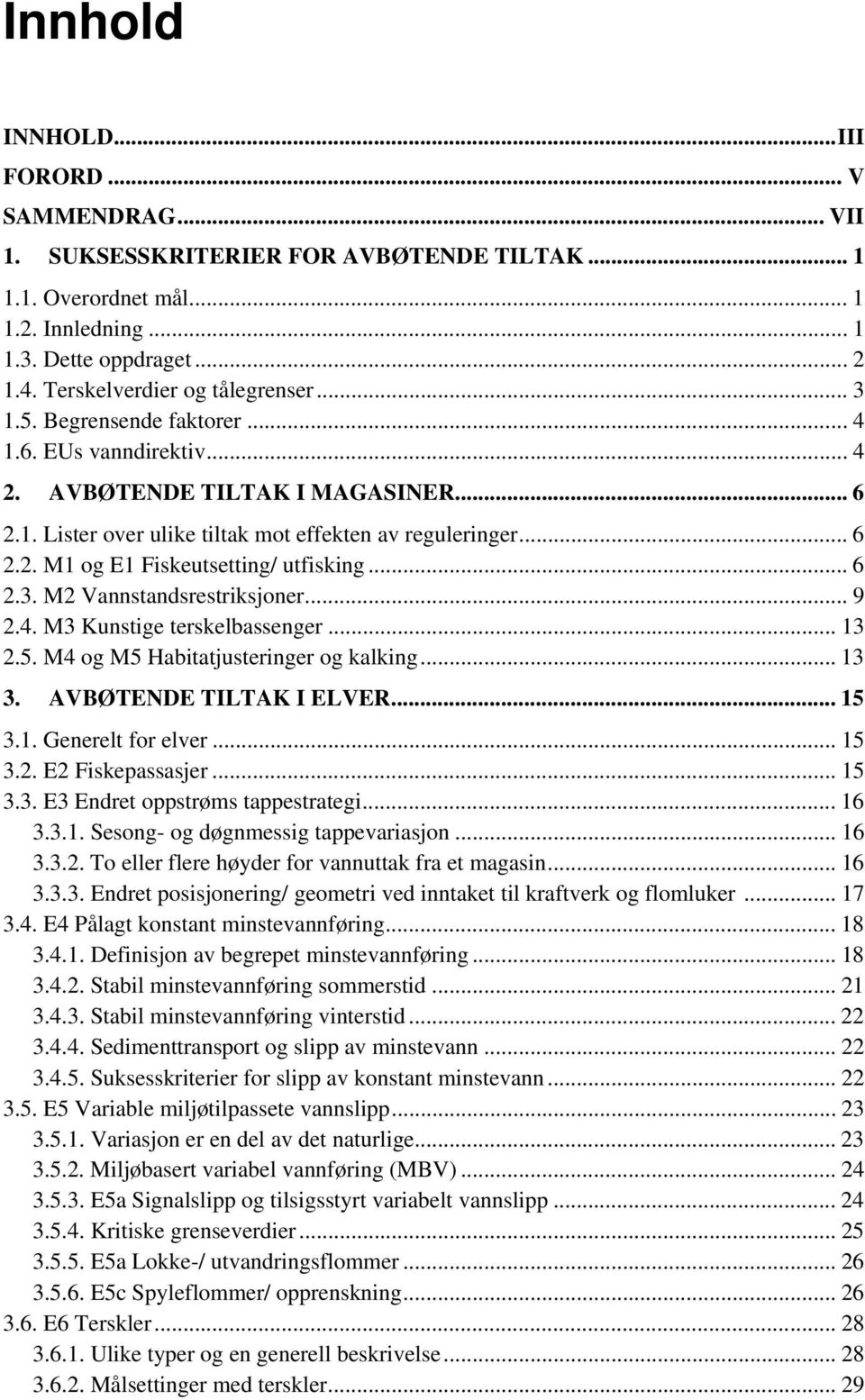 .. 6 2.3. M2 Vannstandsrestriksjoner... 9 2.4. M3 Kunstige terskelbassenger... 13 2.5. M4 og M5 Habitatjusteringer og kalking... 13 3. AVBØTENDE TILTAK I ELVER... 15 3.1. Generelt for elver... 15 3.2. E2 Fiskepassasjer.