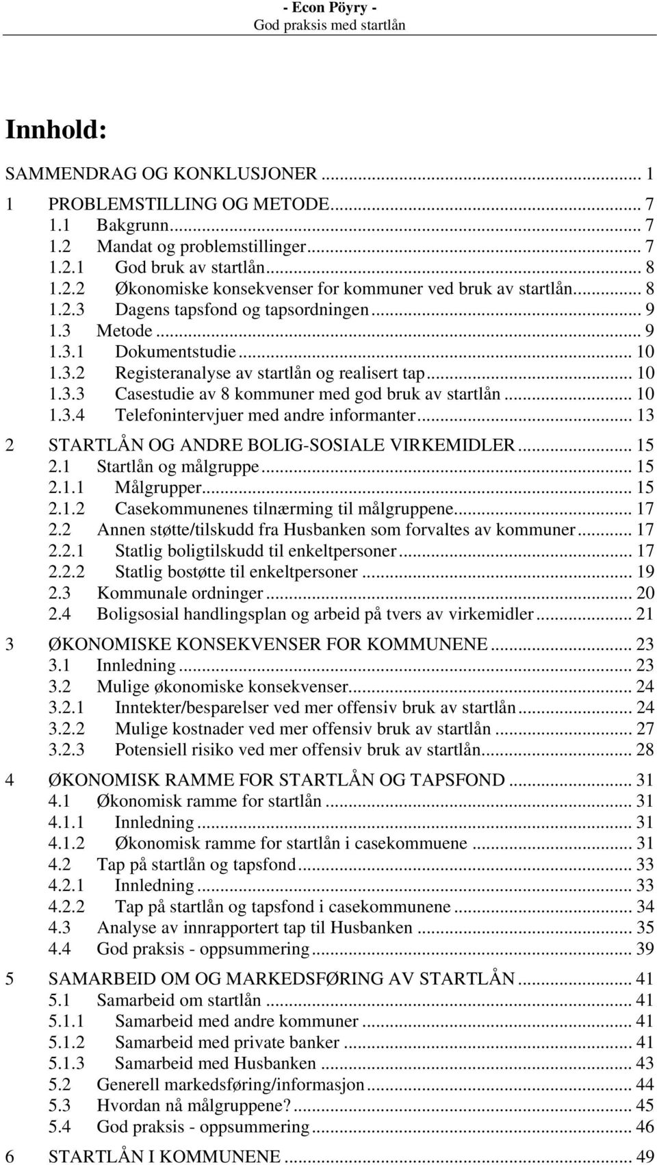 .. 10 1.3.4 Telefonintervjuer med andre informanter... 13 2 STARTLÅN OG ANDRE BOLIG-SOSIALE VIRKEMIDLER... 15 2.1 Startlån og målgruppe... 15 2.1.1 Målgrupper... 15 2.1.2 Casekommunenes tilnærming til målgruppene.