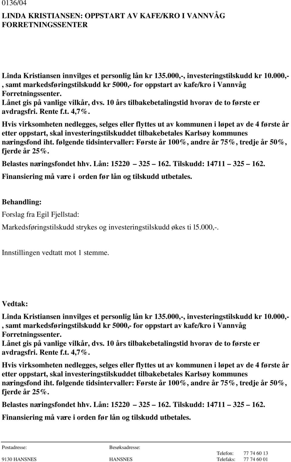 Rente f.t. 4,7%. Hvis virksomheten nedlegges, selges eller flyttes ut av kommunen i løpet av de 4 første år etter oppstart, skal investeringstilskuddet tilbakebetales Karlsøy kommunes næringsfond iht.