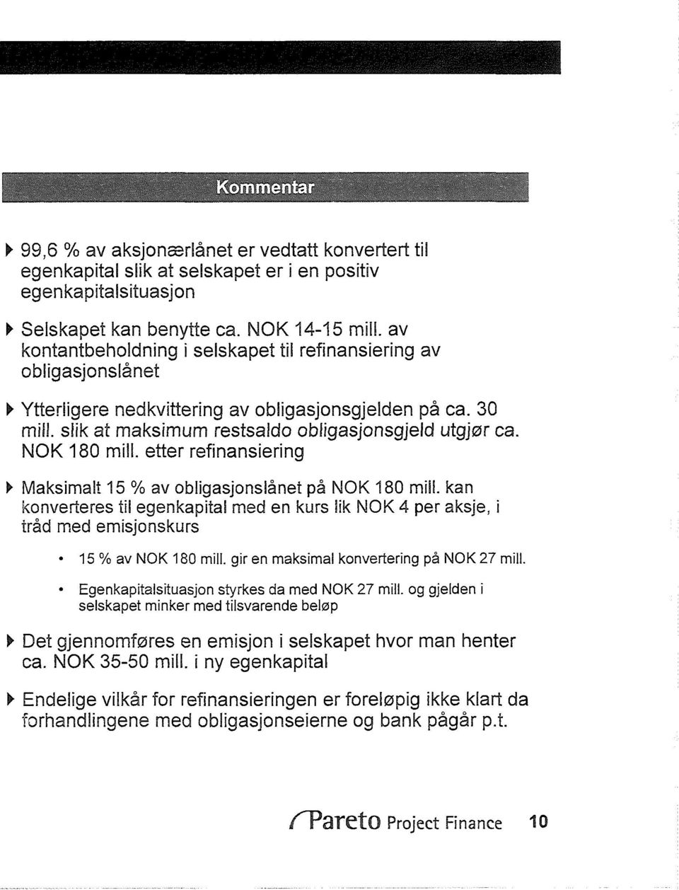 NOK 18 mill. etter refinansiering Maksimalt 15 % av obligasjonslånet på NOK 18 mill. kan konverteres til egenkapital med en kurs lik NOK 4 per aksje, i tråd med emisjonskurs 15 % av NO K 18 mill.