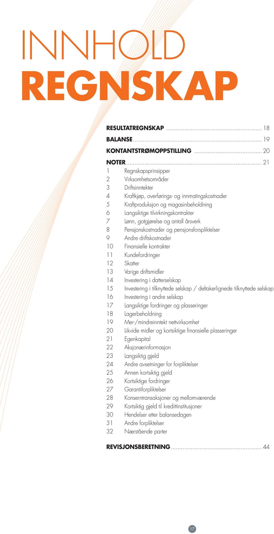 gotgjørelse og antall årsverk 8 Pensjonskostnader og pensjonsforspliktelser 9 Andre driftskostnader 1 Finansielle kontrakter 11 Kundefordringer 12 Skatter 13 Varige driftsmidler 14 Investering i