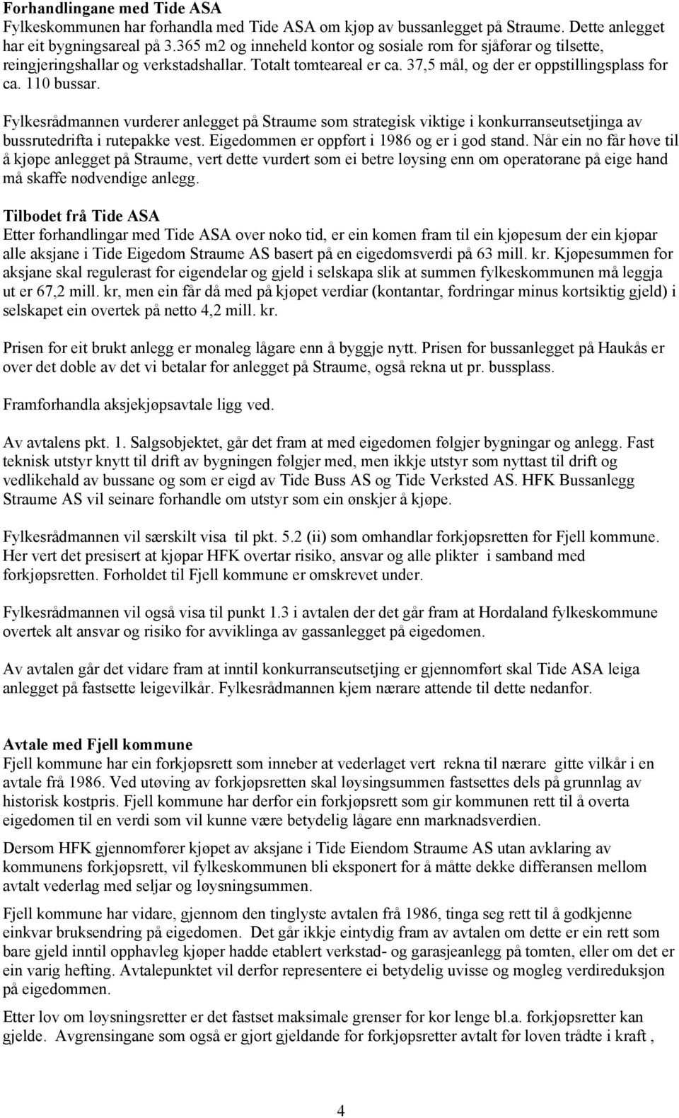 Fylkesrådmannen vurderer anlegget på Straume som strategisk viktige i konkurranseutsetjinga av bussrutedrifta i rutepakke vest. Eigedommen er oppført i 1986 og er i god stand.