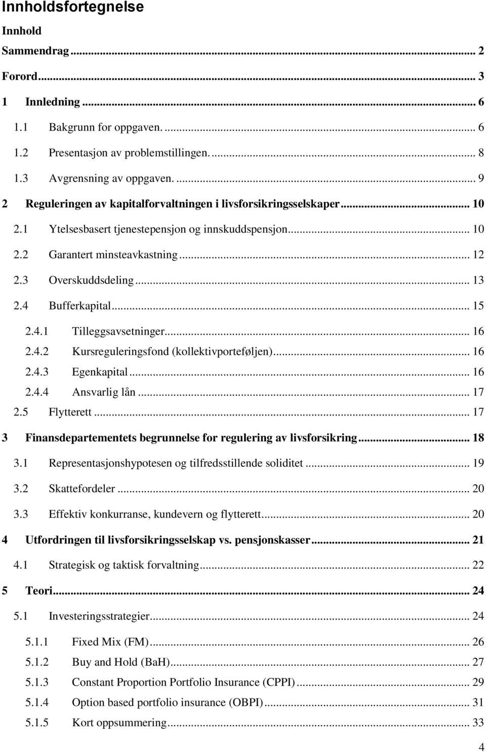 .. 13 2.4 Bufferkapital... 15 2.4.1 Tilleggsavsetninger... 16 2.4.2 Kursreguleringsfond (kollektivporteføljen)... 16 2.4.3 Egenkapital... 16 2.4.4 Ansvarlig lån... 17 2.5 Flytterett.