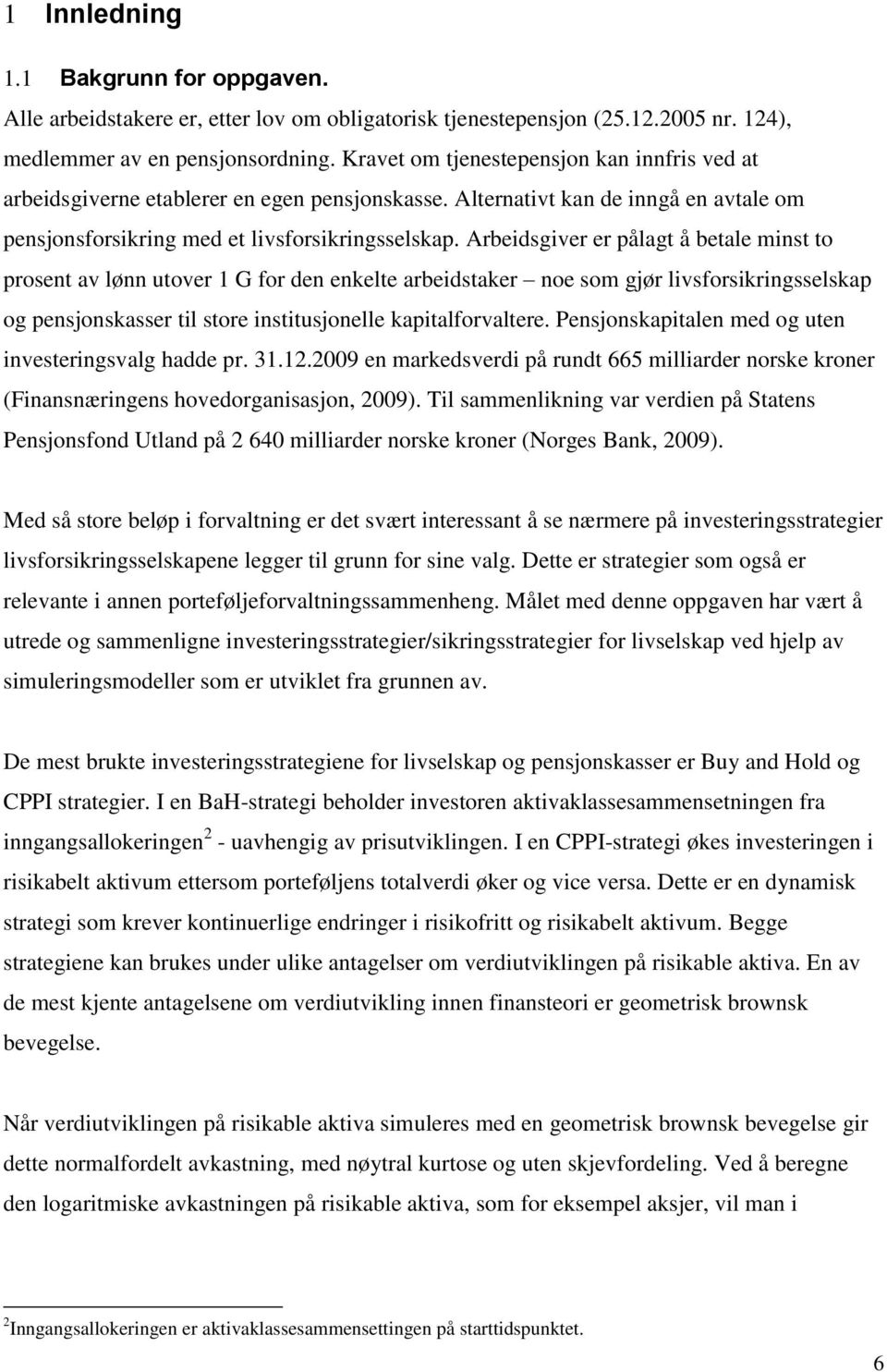 Arbeidsgiver er pålagt å betale minst to prosent av lønn utover 1 G for den enkelte arbeidstaker noe som gjør livsforsikringsselskap og pensjonskasser til store institusjonelle kapitalforvaltere.