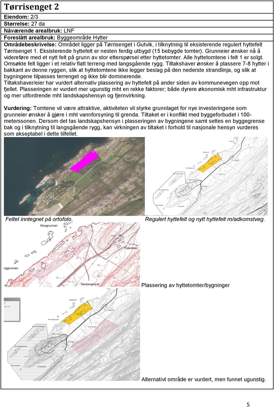 Alle hyttetomtene i felt 1 er solgt. Omsøkte felt ligger i et relativ flatt terreng med langsgående rygg.