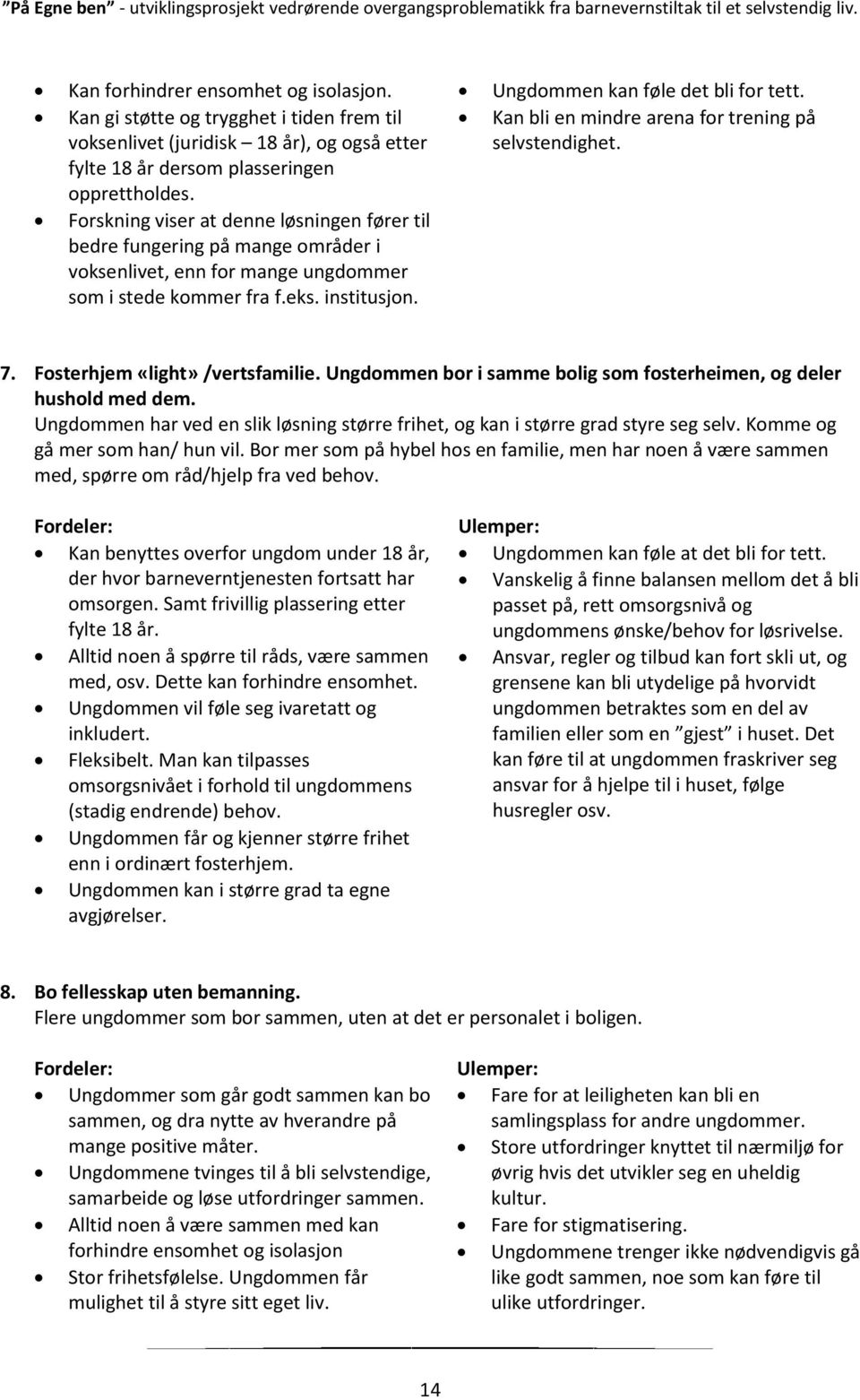 Kan bli en mindre arena for trening på selvstendighet. 7. Fosterhjem «light» /vertsfamilie. Ungdommen bor i samme bolig som fosterheimen, og deler hushold med dem.