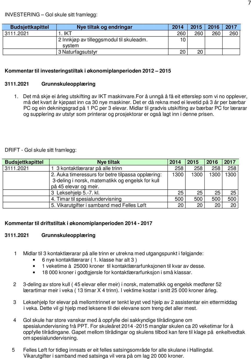 for å unngå å få eit etterslep som vi no opplever, må det kvart år kjøpast inn ca 30 nye maskiner. Det er då rekna med ei levetid på 3 år per bærbar PC og ein dekningsgrad på 1 PC per 3 elevar.