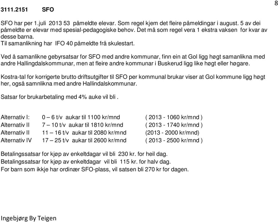 Ved å samanlikne gebyrsatsar for SFO med andre kommunar, finn ein at Gol ligg høgt samanlikna med andre Hallingdalskommunar, men at fleire andre kommunar i Buskerud ligg like høgt eller høgare.