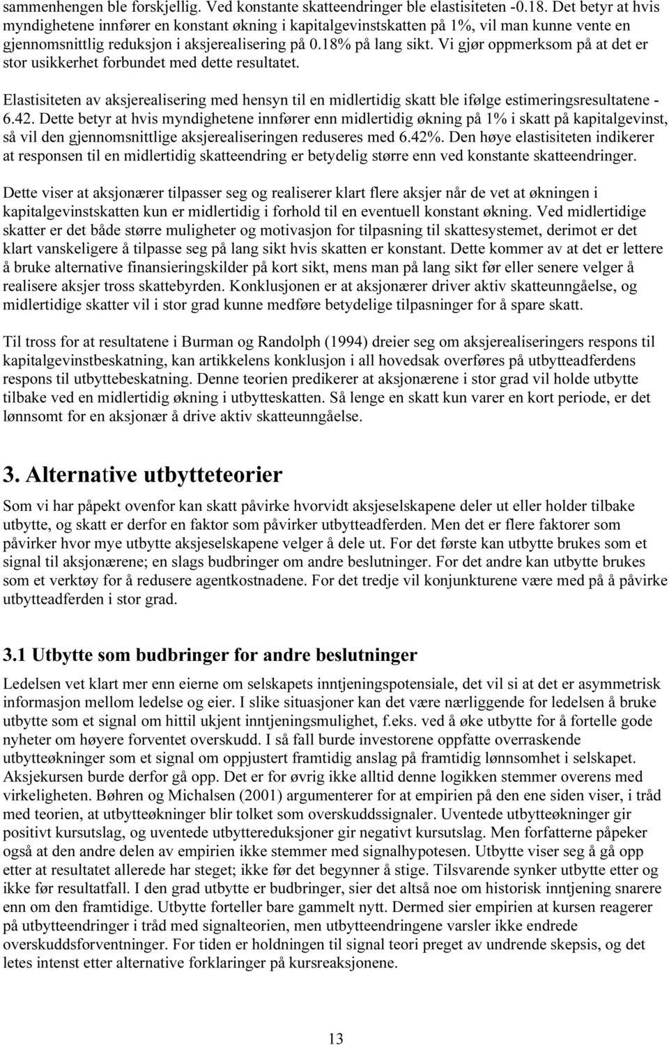 Vi gjør oppmerksom på at det er stor usikkerhet forbundet med dette resultatet. Elastisiteten av aksjerealisering med hensyn til en midlertidig skatt ble ifølge estimeringsresultatene - 6.42.