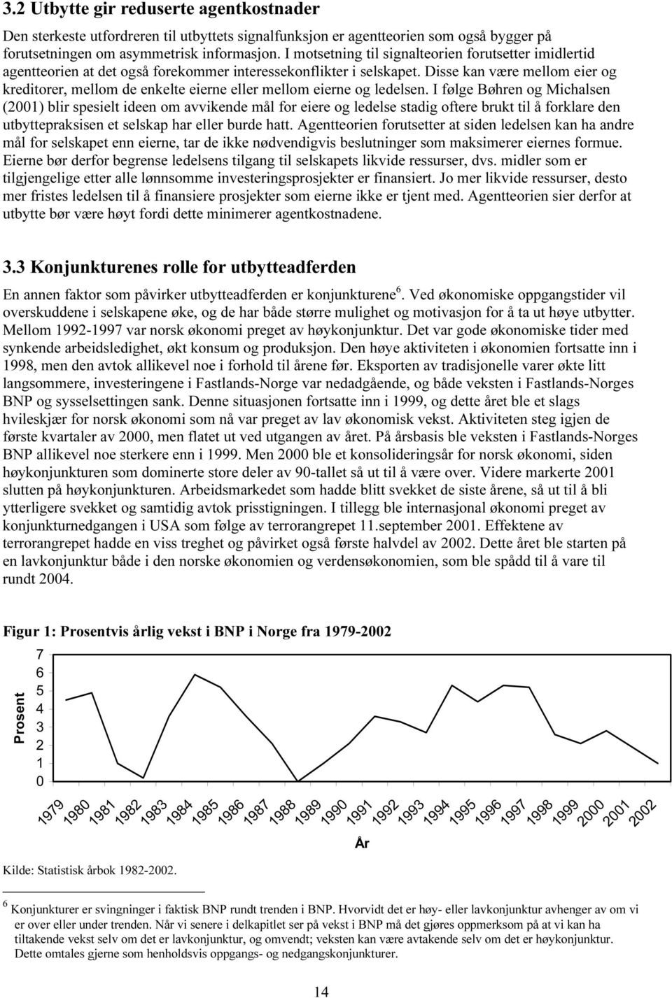 Disse kan være mellom eier og kreditorer, mellom de enkelte eierne eller mellom eierne og ledelsen.