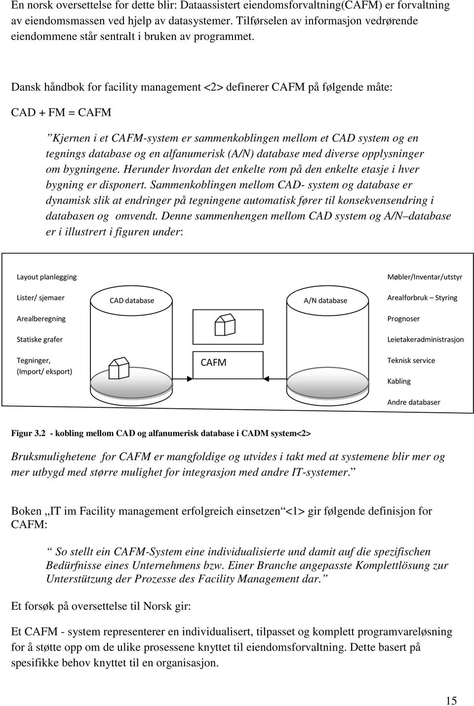 Dansk håndbok for facility management <2> definerer CAFM på følgende måte: CAD + FM = CAFM Kjernen i et CAFM-system er sammenkoblingen mellom et CAD system og en tegnings database og en alfanumerisk