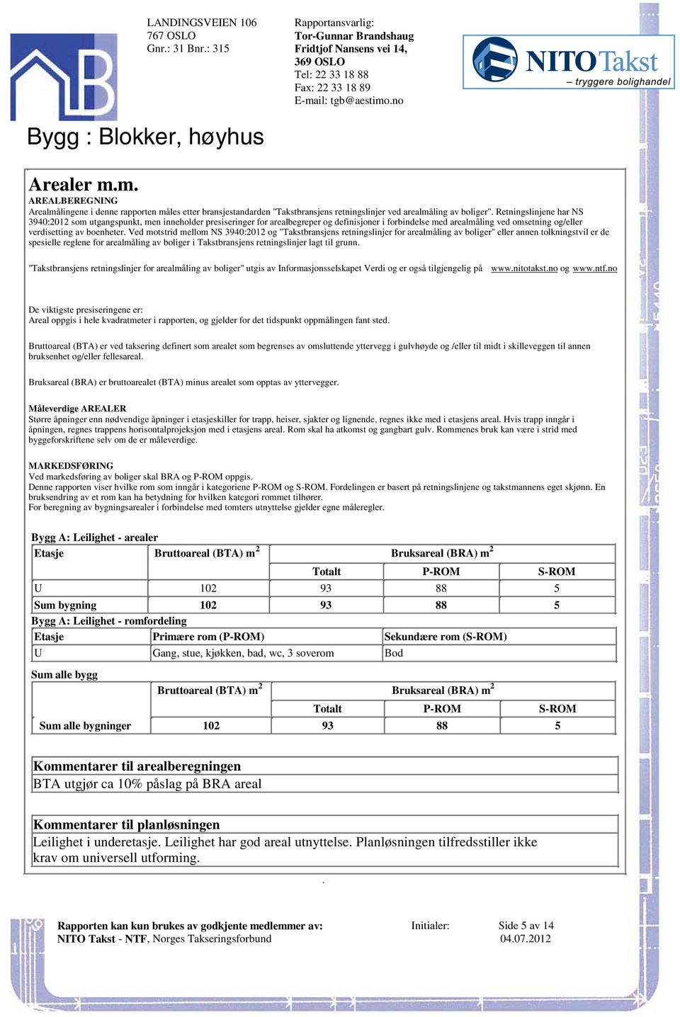 men inneholder presiseringer for arealbegreper og definisjoner i forbindelse med arealmåling ved omsetning og/eller verdisetting av boenheter Ved motstrid mellom NS 3940:2012 og "Takstbransjens