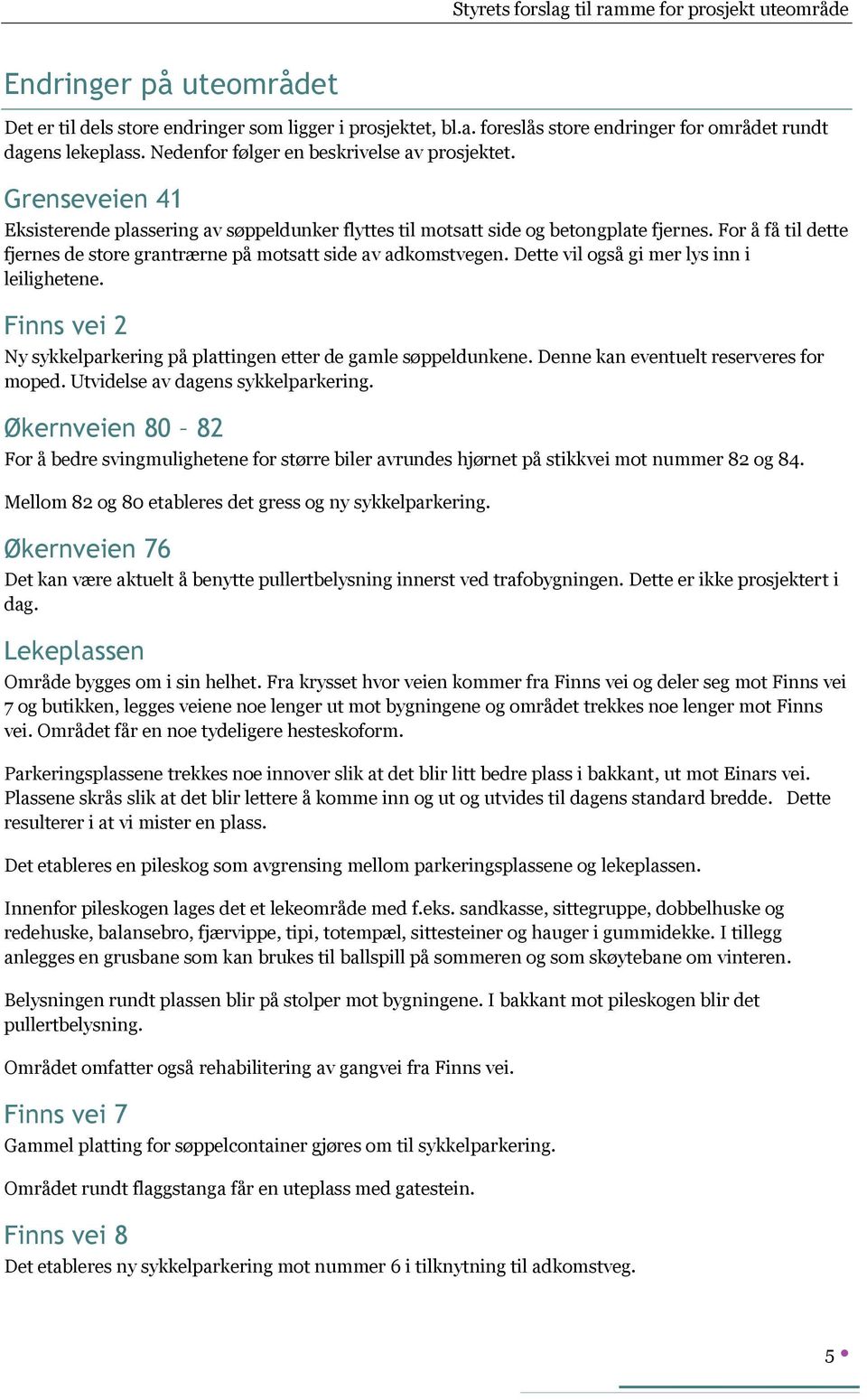 Dette vil også gi mer lys inn i leilighetene. Finns vei 2 Ny sykkelparkering på plattingen etter de gamle søppeldunkene. Denne kan eventuelt reserveres for moped. Utvidelse av dagens sykkelparkering.