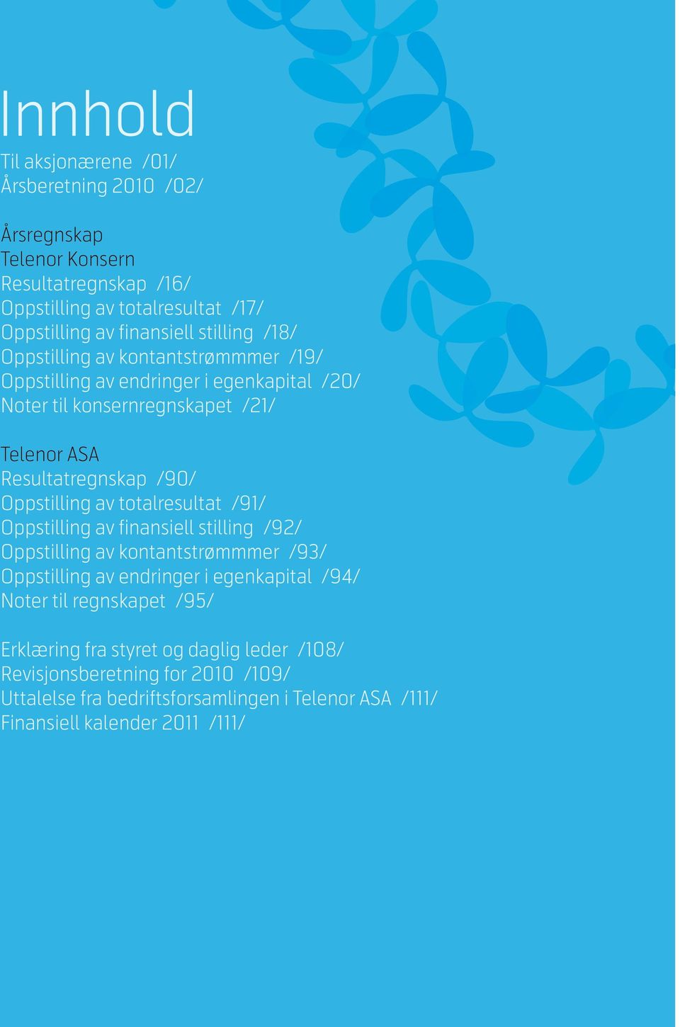 Resultatregnskap /16/ Oppstilling av totalresultat /17/ Oppstilling av finansiell Telenor Sverige stilling /18/ Telenor 100 % av Telenor Oppstilling aveierkontantstrømmmer /19/ i Sverige, som er