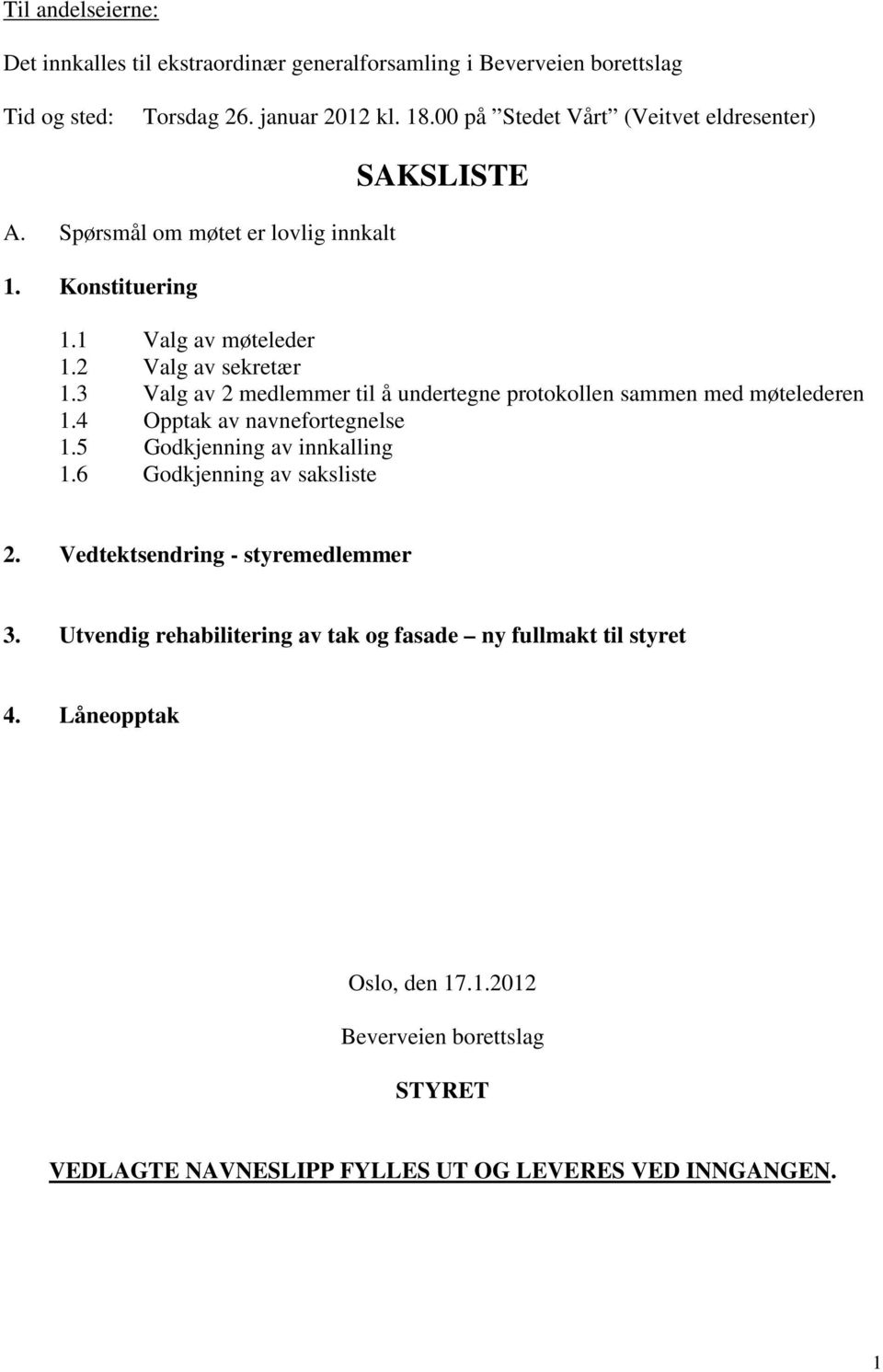 3 Valg av 2 medlemmer til å undertegne protokollen sammen med møtelederen 1.4 Opptak av navnefortegnelse 1.5 Godkjenning av innkalling 1.6 Godkjenning av saksliste 2.