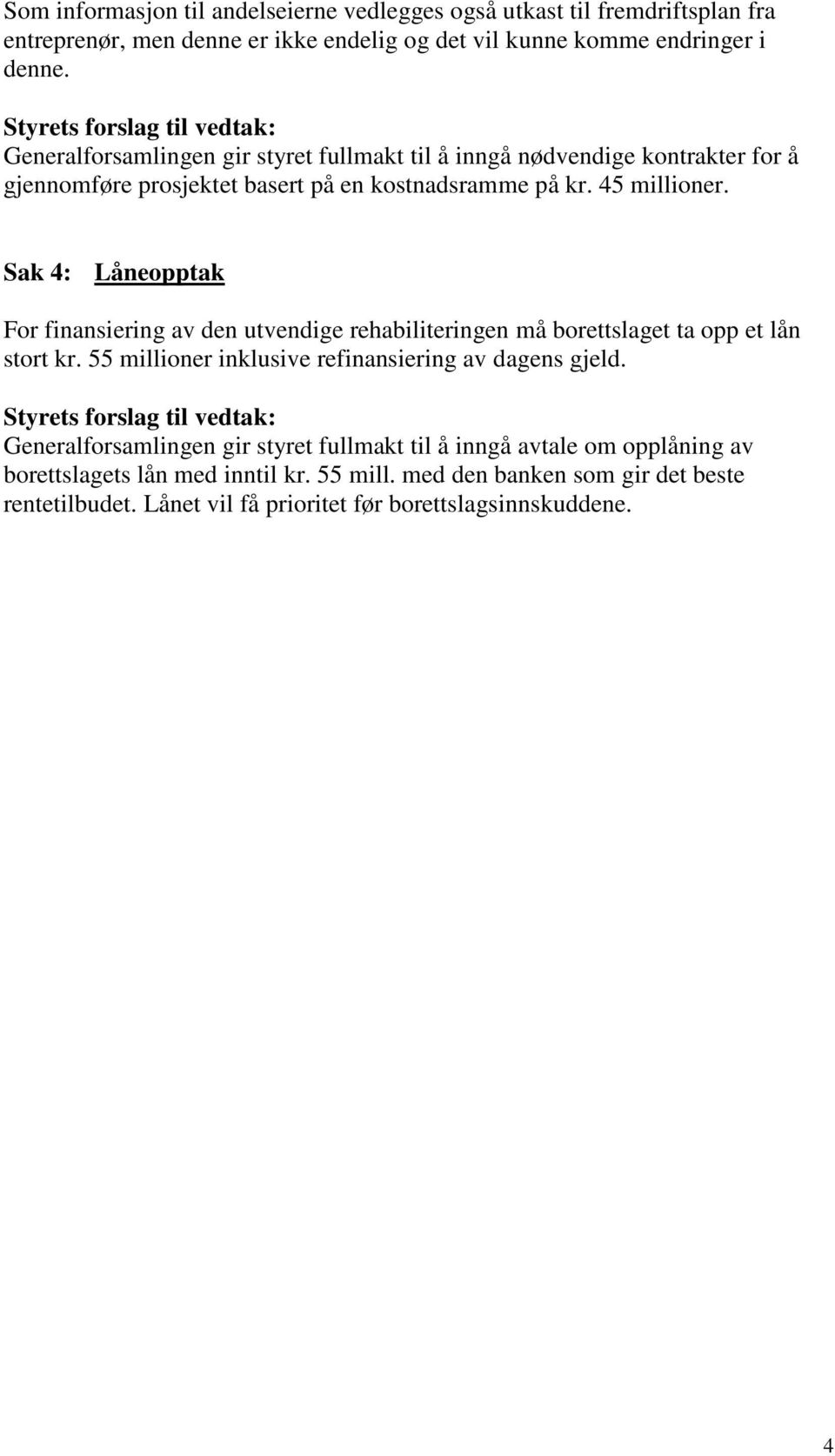 Sak 4: Låneopptak For finansiering av den utvendige rehabiliteringen må borettslaget ta opp et lån stort kr. 55 millioner inklusive refinansiering av dagens gjeld.