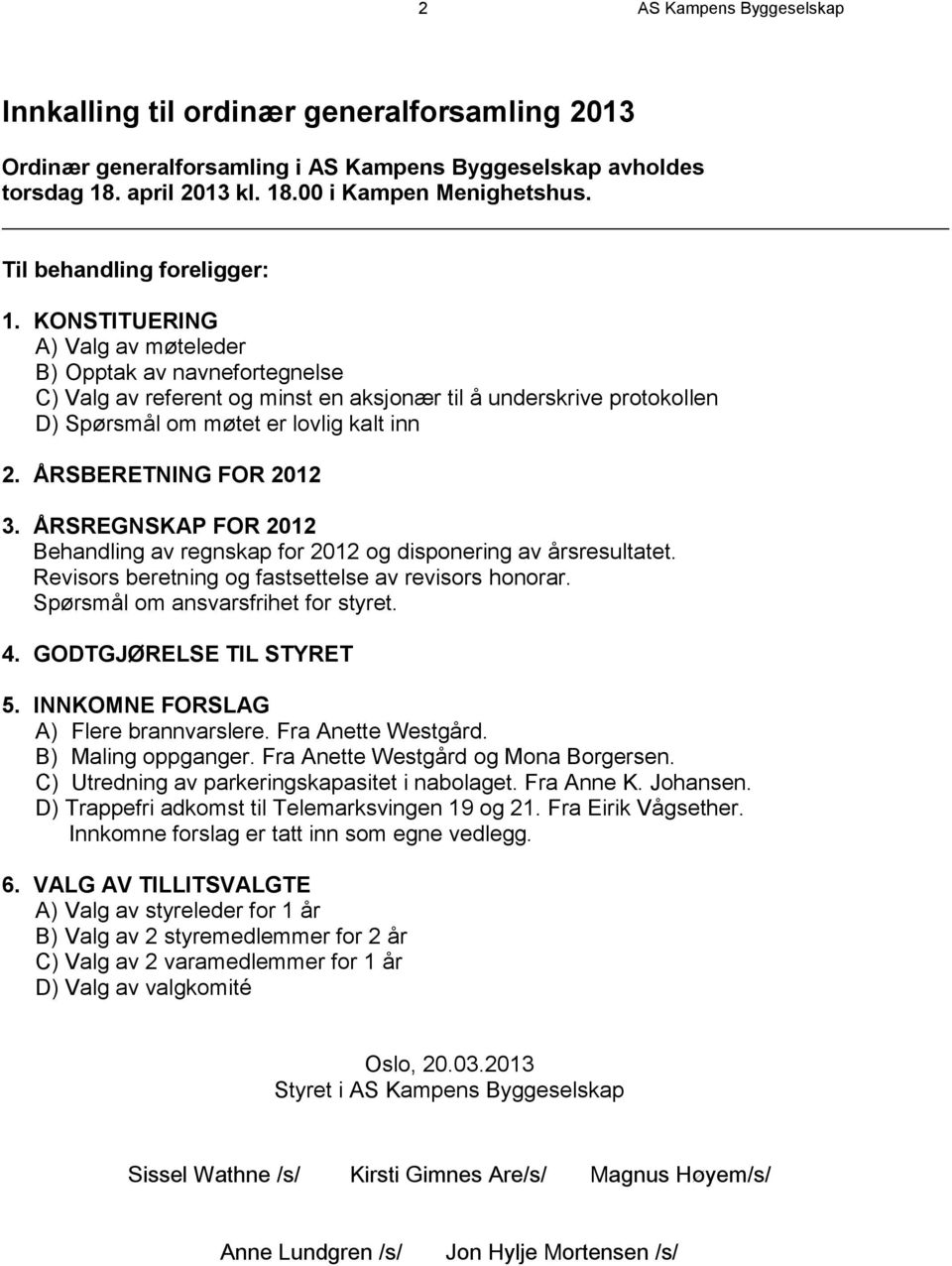 KONSTITUERING A) Valg av møteleder B) Opptak av navnefortegnelse C) Valg av referent og minst en aksjonær til å underskrive protokollen D) Spørsmål om møtet er lovlig kalt inn 2.