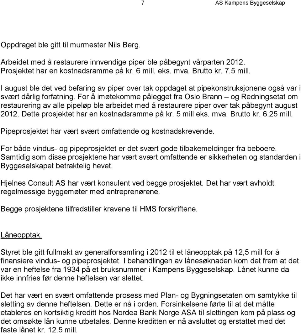 For å imøtekomme pålegget fra Oslo Brann og Redningsetat om restaurering av alle pipeløp ble arbeidet med å restaurere piper over tak påbegynt august 2012. Dette prosjektet har en kostnadsramme på kr.