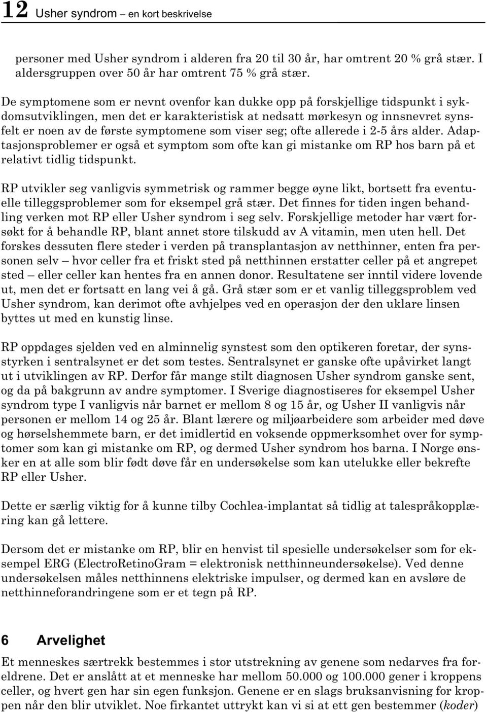 som viser seg; ofte allerede i 2-5 års alder. Adaptasjonsproblemer er også et symptom som ofte kan gi mistanke om RP hos barn på et relativt tidlig tidspunkt.