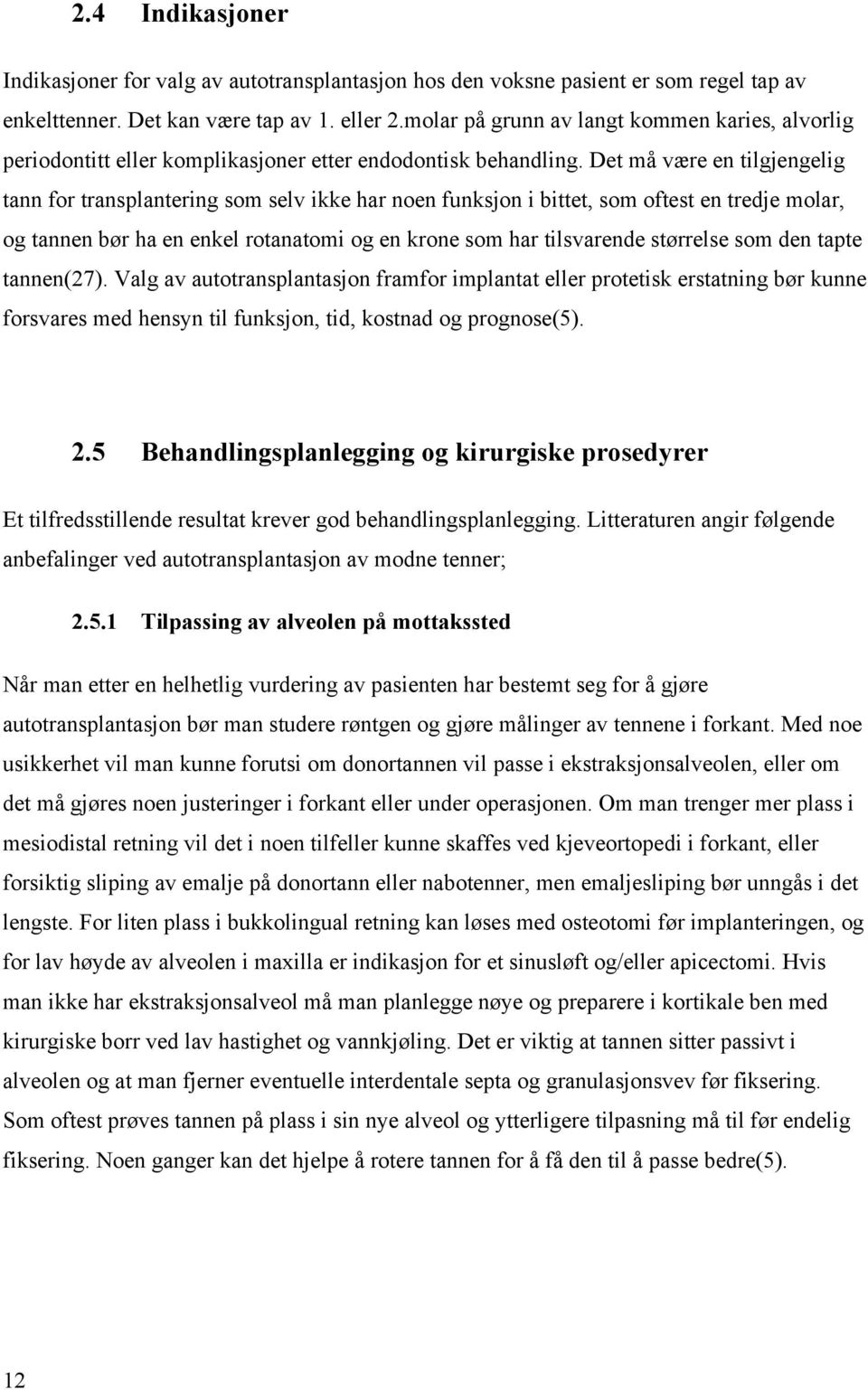 Det må være en tilgjengelig tann for transplantering som selv ikke har noen funksjon i bittet, som oftest en tredje molar, og tannen bør ha en enkel rotanatomi og en krone som har tilsvarende