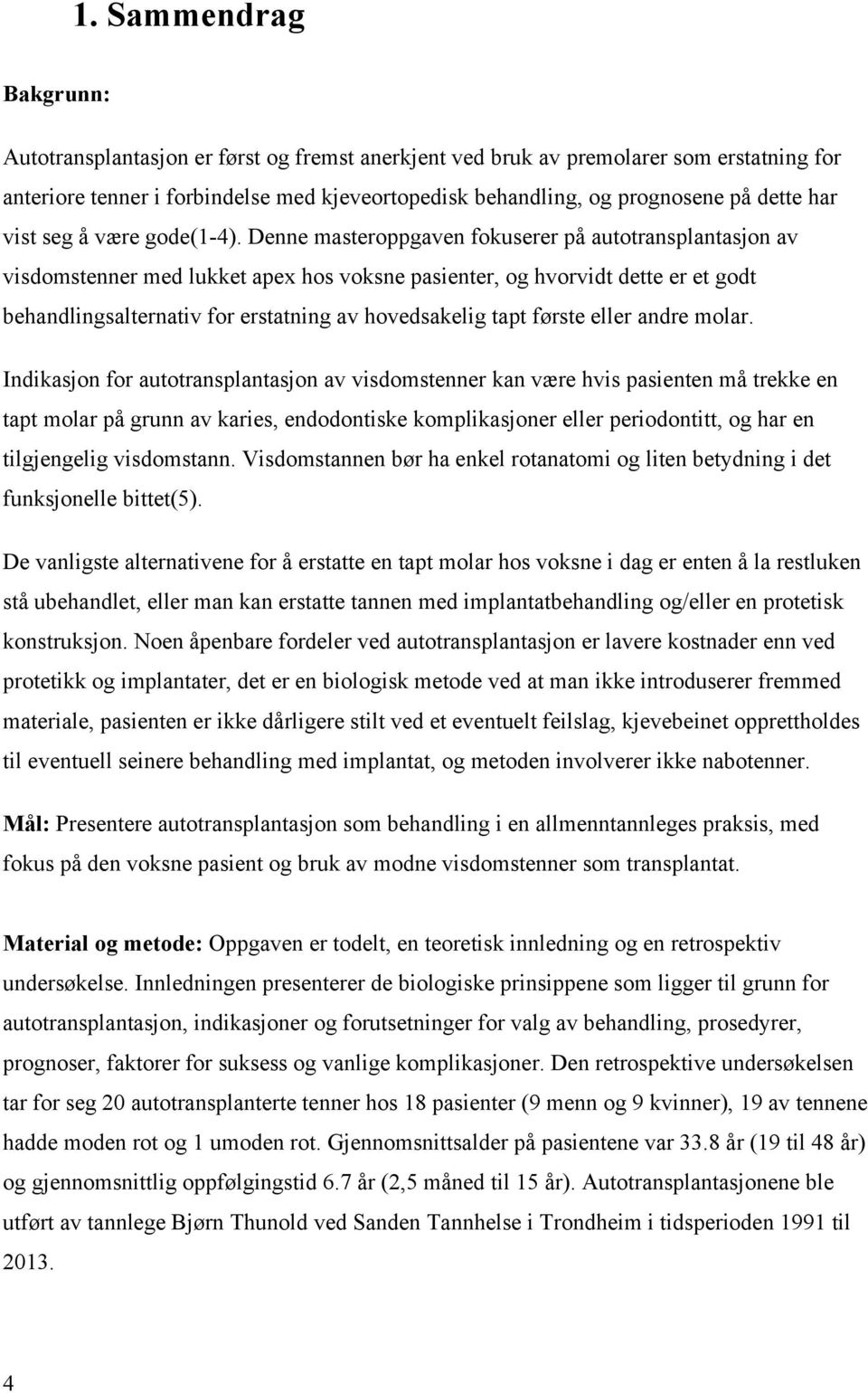 Denne masteroppgaven fokuserer på autotransplantasjon av visdomstenner med lukket apex hos voksne pasienter, og hvorvidt dette er et godt behandlingsalternativ for erstatning av hovedsakelig tapt