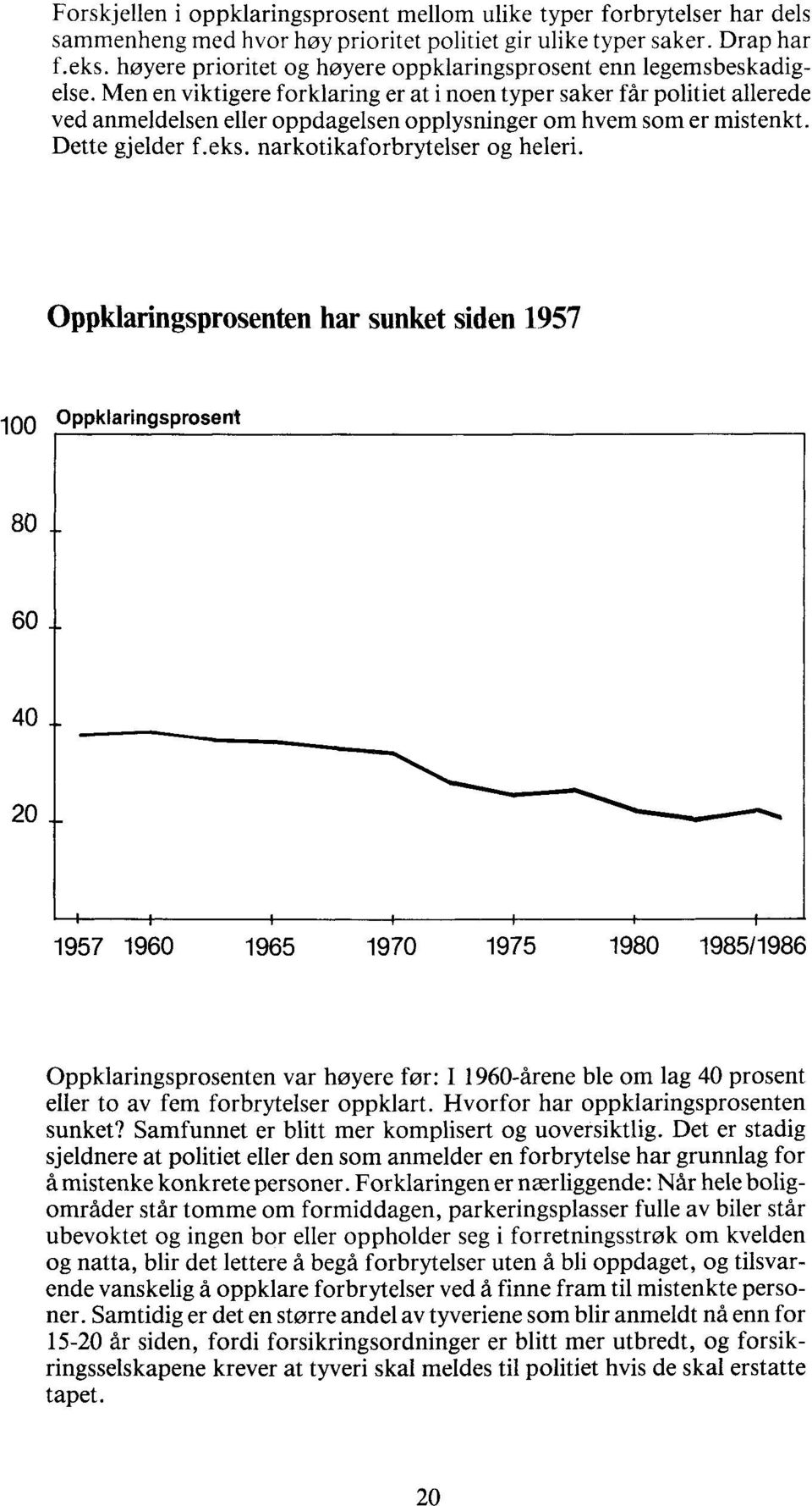 Men en viktigere forklaring er at i noen typer saker får politiet allerede ved anmeldelsen eller oppdagelsen opplysninger om hvem som er mistenkt. Dette gjelder f.eks. narkotikaforbrytelser og heleri.