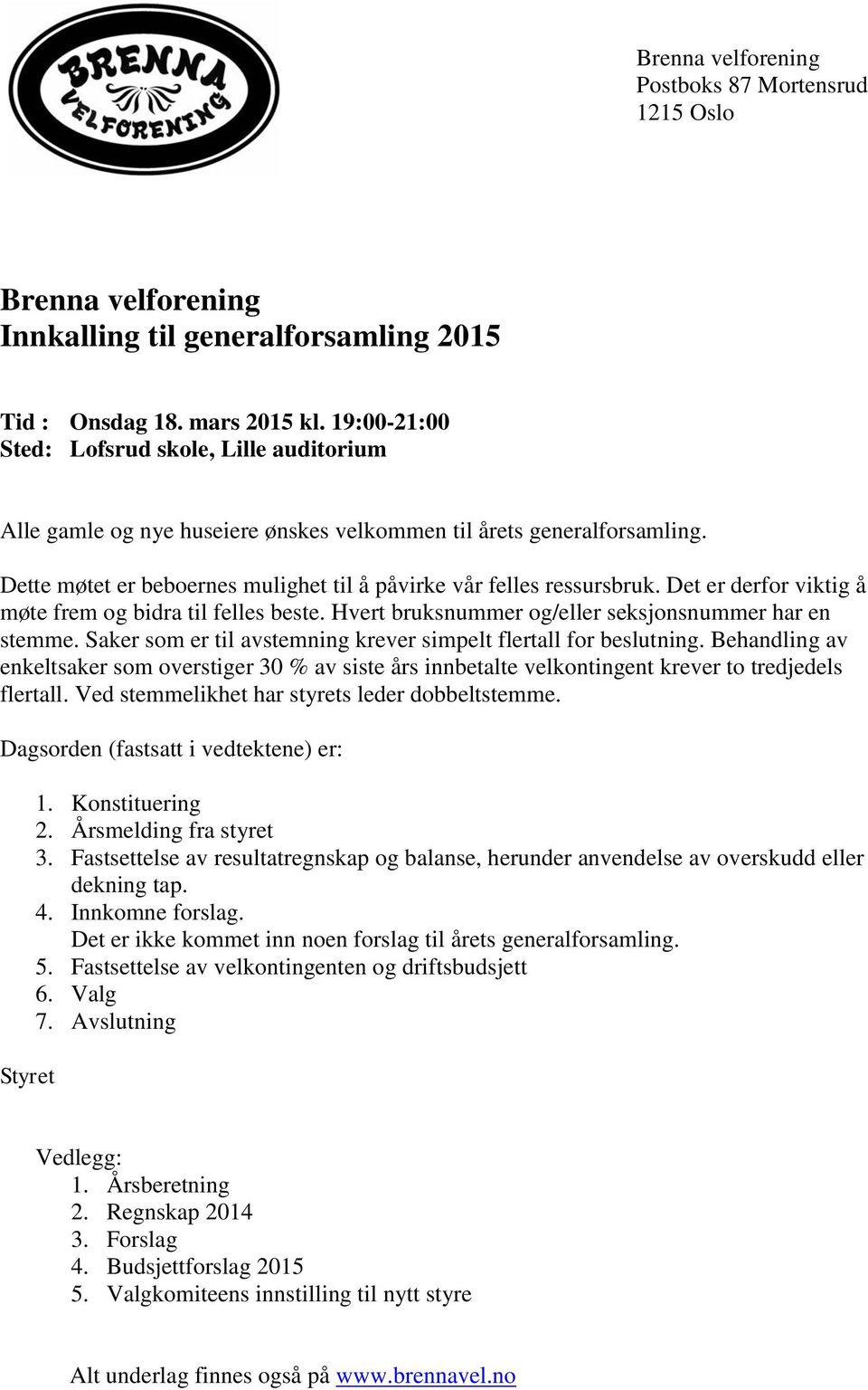 Det er derfor viktig å møte frem og bidra til felles beste. Hvert bruksnummer og/eller seksjonsnummer har en stemme. Saker som er til avstemning krever simpelt flertall for beslutning.