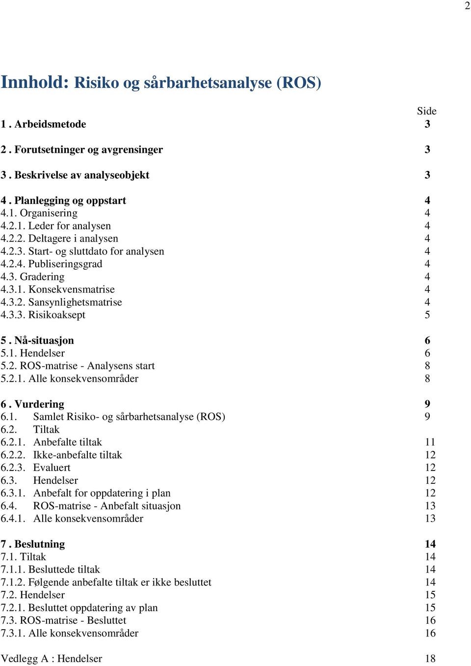 Nå-situasjon 6 5.1. Hendelser 6 5.2. ROS-matrise - Analysens start 8 5.2.1. Alle konsekvensområder 8 6. Vurdering 9 6.1. Samlet Risiko- og sårbarhetsanalyse (ROS) 9 6.2. Tiltak 6.2.1. Anbefalte tiltak 11 6.