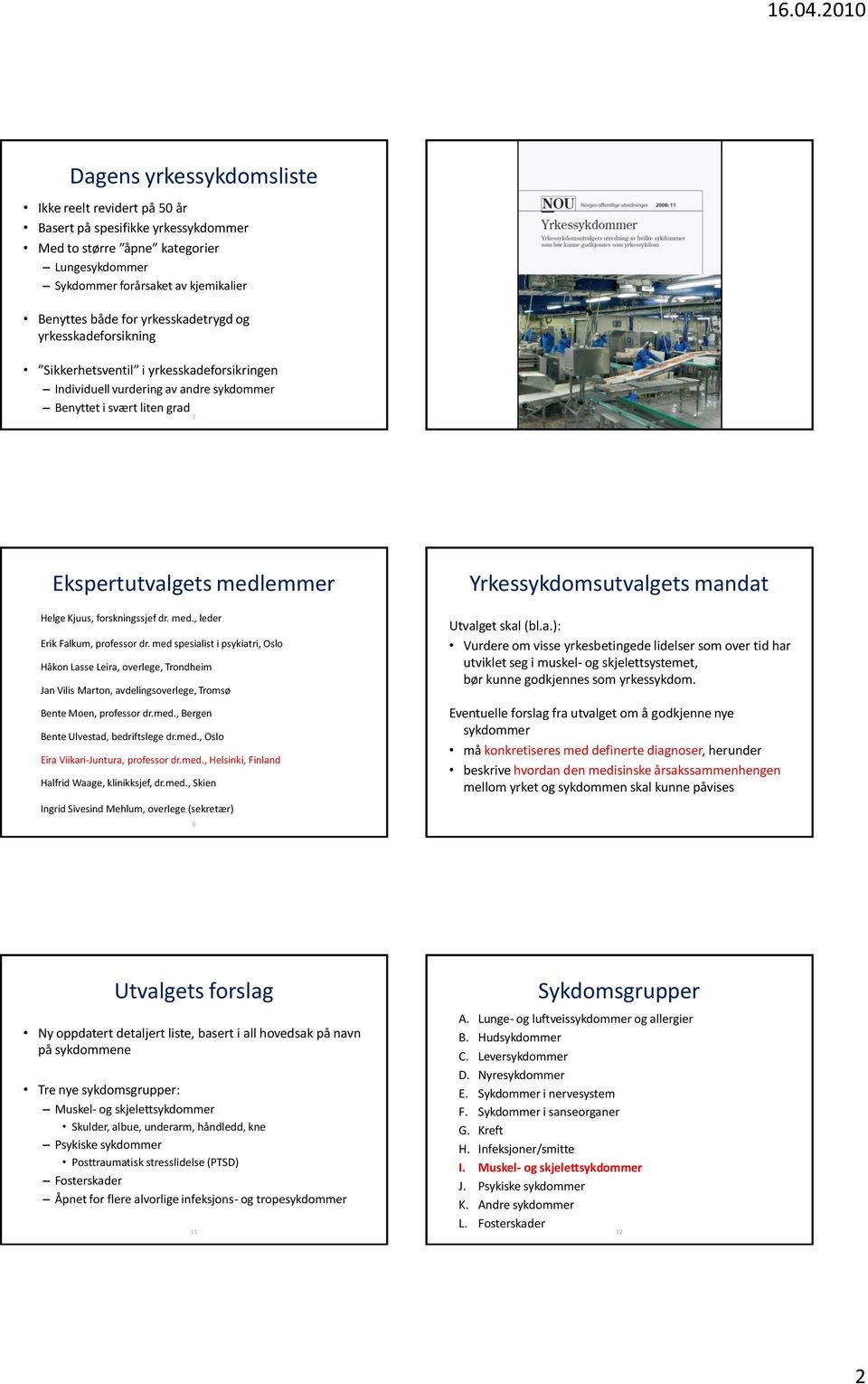 forskningssjef dr. med., leder Erik Falkum, professor dr. med spesialist i psykiatri, Oslo Håkon Lasse Leira, overlege, Trondheim Jan Vilis Marton, avdelingsoverlege, Tromsø Bente Moen, professor dr.