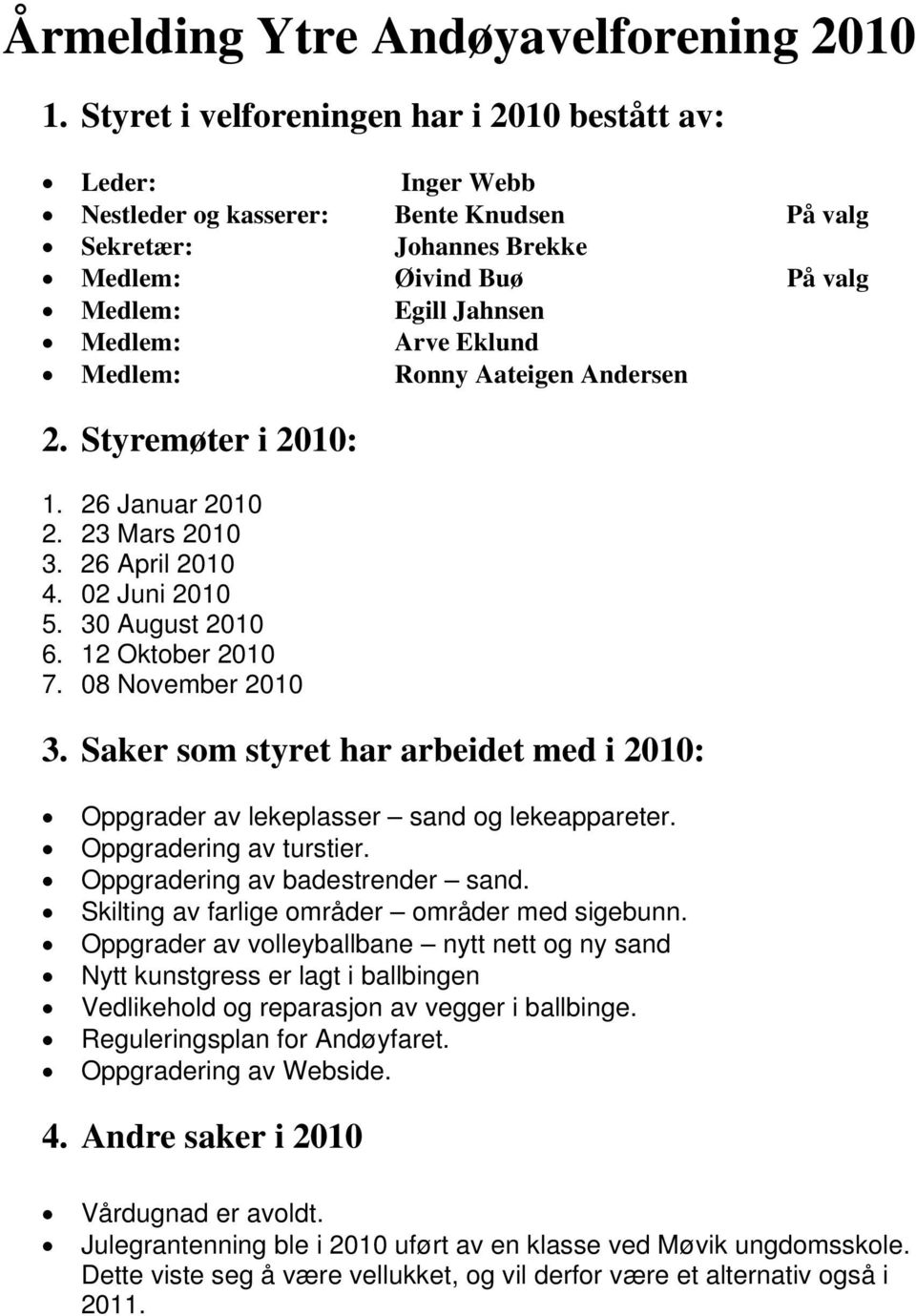 Eklund Medlem: Ronny Aateigen Andersen 2. Styremøter i 2010: 1. 26 Januar 2010 2. 23 Mars 2010 3. 26 April 2010 4. 02 Juni 2010 5. 30 August 2010 6. 12 Oktober 2010 7. 08 November 2010 3.